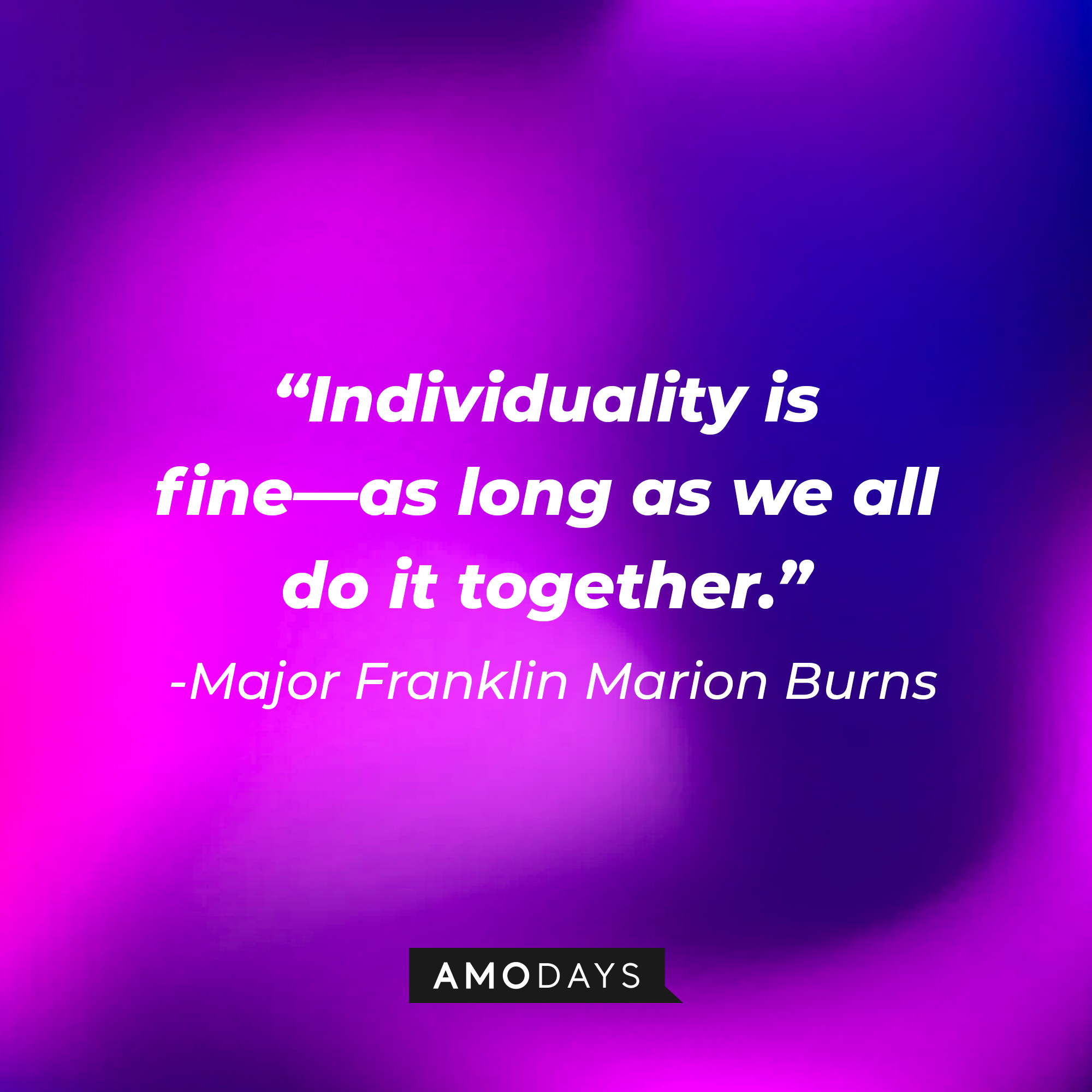 Major Franklin Marion Burn’s quote: “Individuality is fine—as long as we all do it together.” | Source: AmoDays