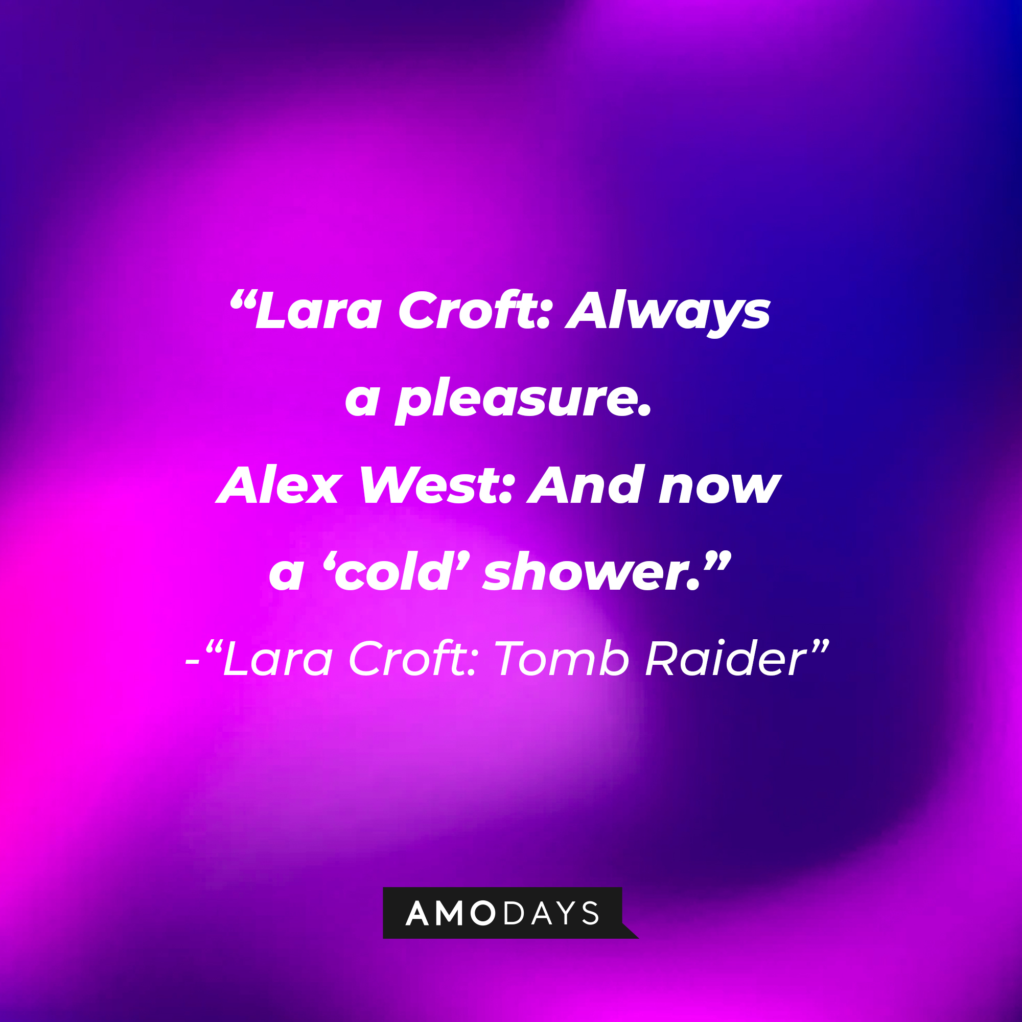 Lara Croft's "Lara Croft: Tomb Raider" quote: "Lara Croft: Always a pleasure. / Alex West: And now a 'cold' shower." | Source: AmoDays