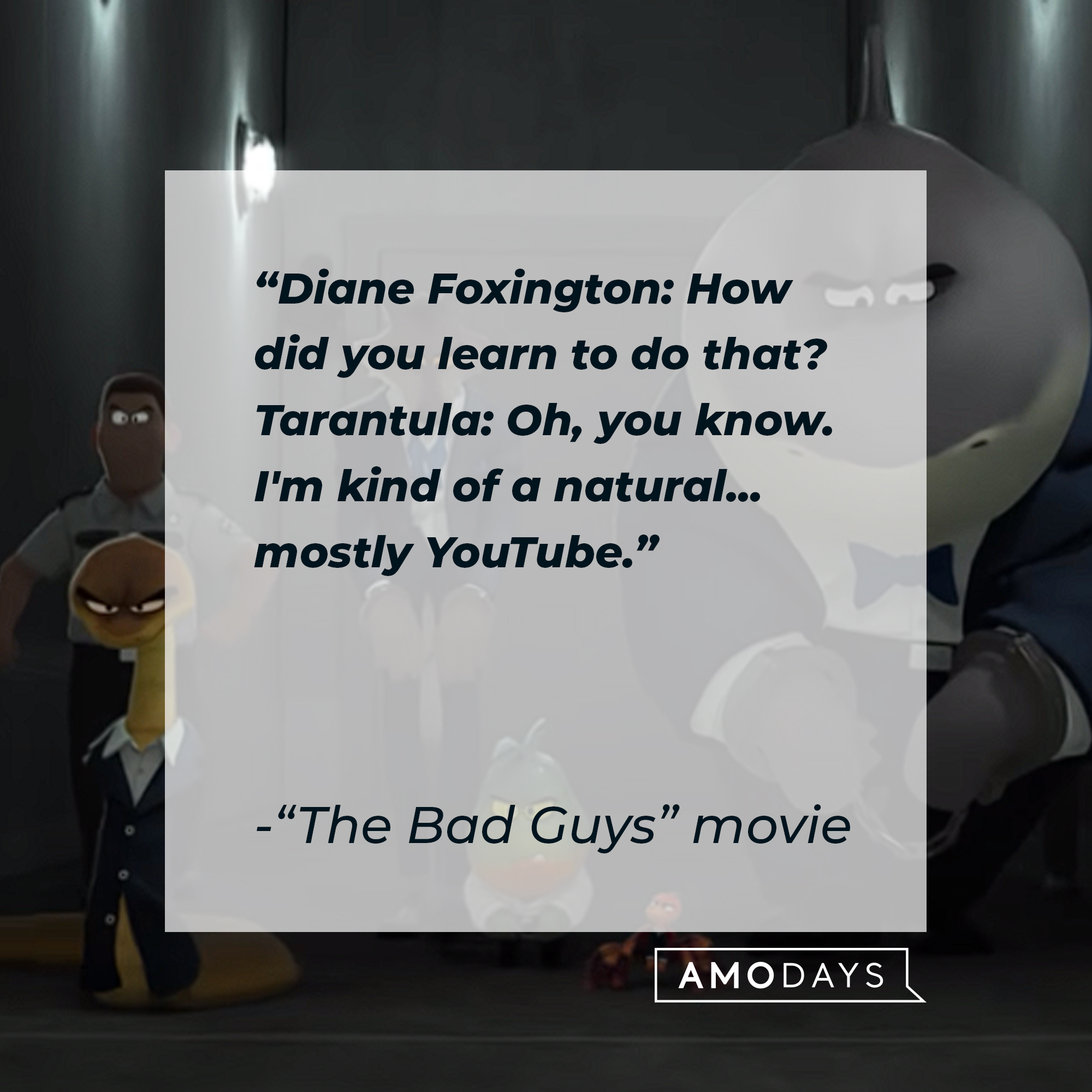 "The Bad Guys" movie quote: "Diane Foxington: How did you learn to do that? Tarantula: Oh, you know. I'm kind of a natural... mostly YouTube." | Source: youtube.com/UniversalPictures