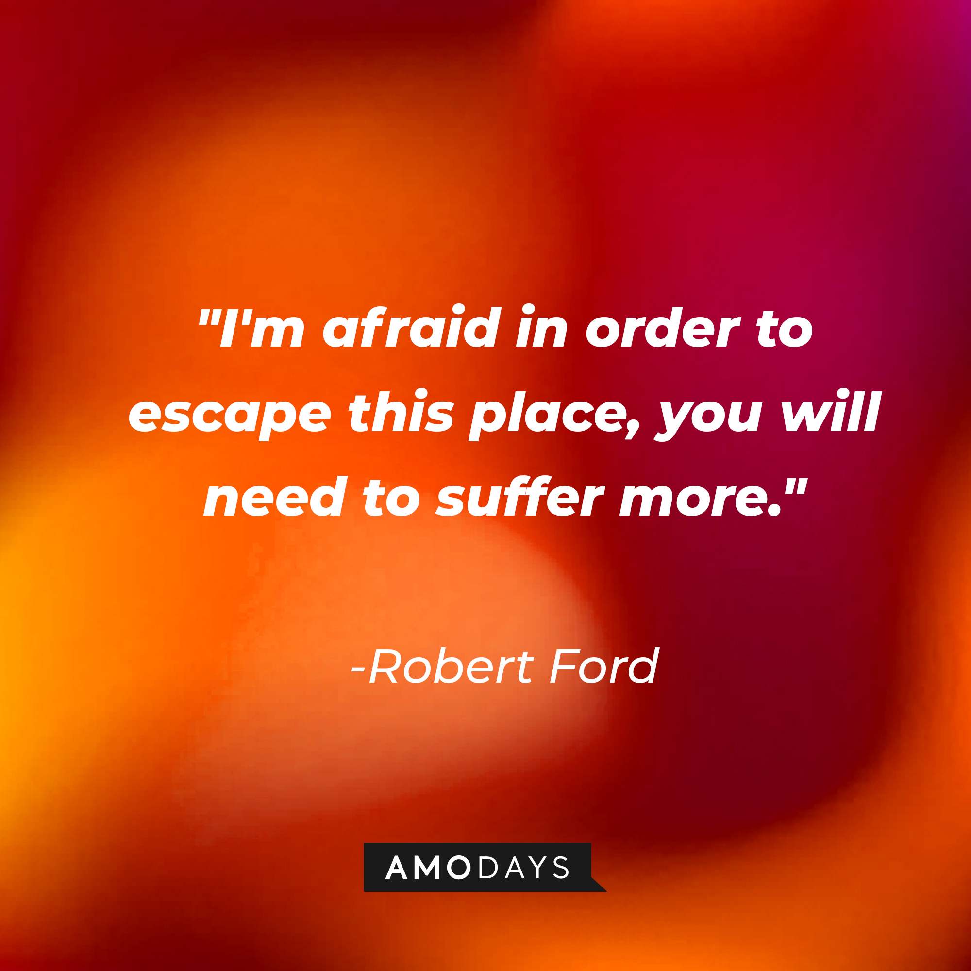 Robert Ford's quote: "I'm afraid in order to escape this place, you will need to suffer more." | Source: AmoDays