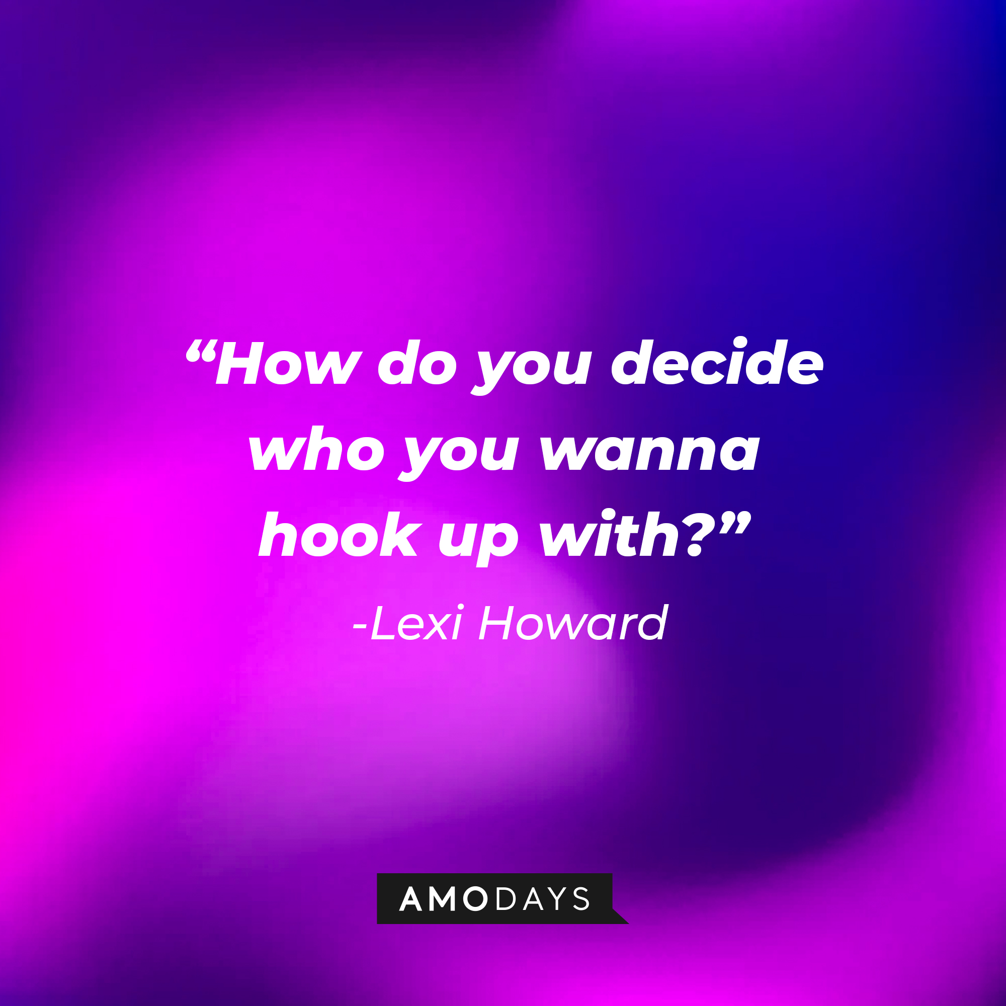 Lexi Howard’s quote: “How do you decide who you wanna hook up with?”| Source: AmoDays