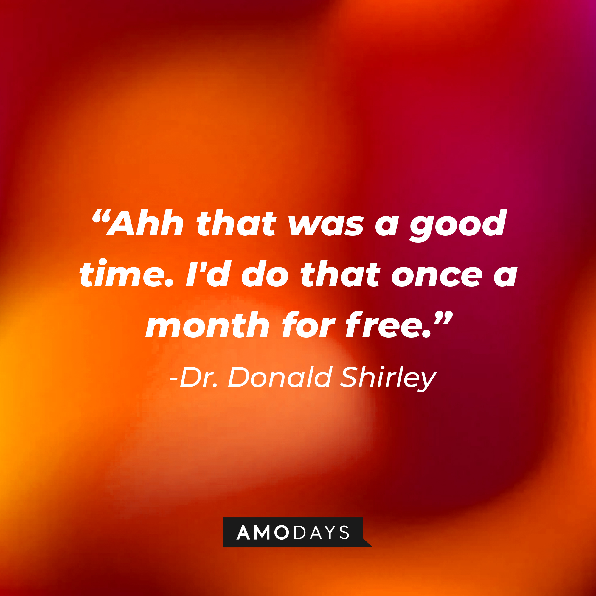Dr. Donald Shirley's quote: “Ahh that was a good time. I'd do that once a month for free.” | Source: Amodays