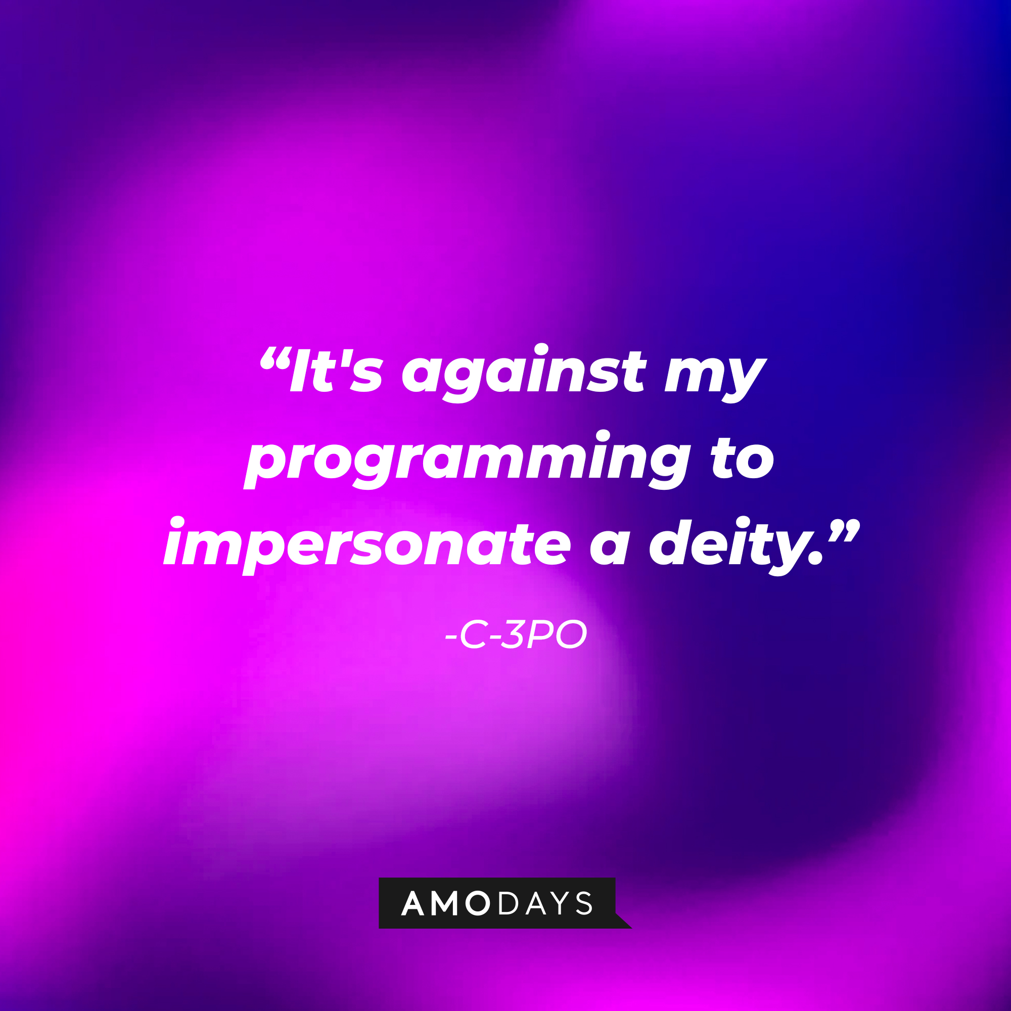 C-3PO’s quote: “It's against my programming to impersonate a deity.”  | Source: AmoDays