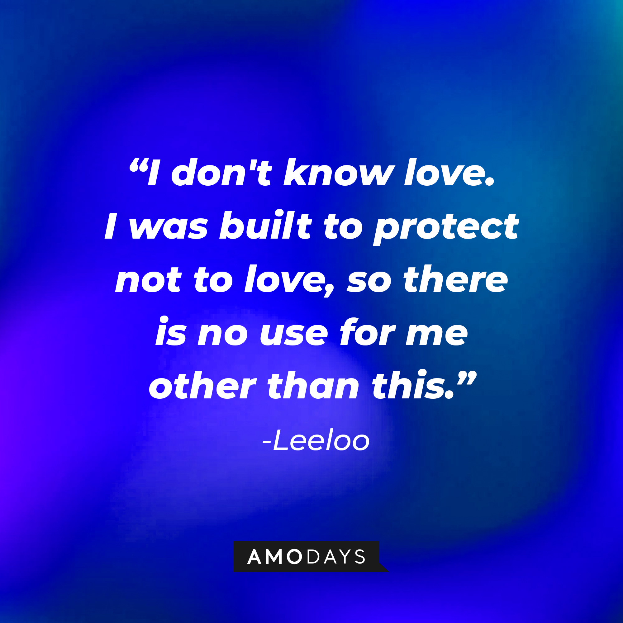 Leeloo's quote: "I don't know love. I was built to protect not to love, so there is no use for me other than this" | Source: Amodays