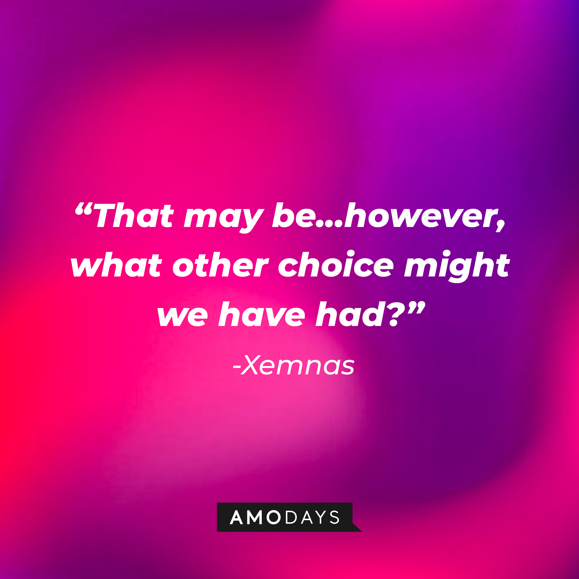 Xenmas’ quote: “That may be...however, what other choice might we have had?” | Source: AmoDays