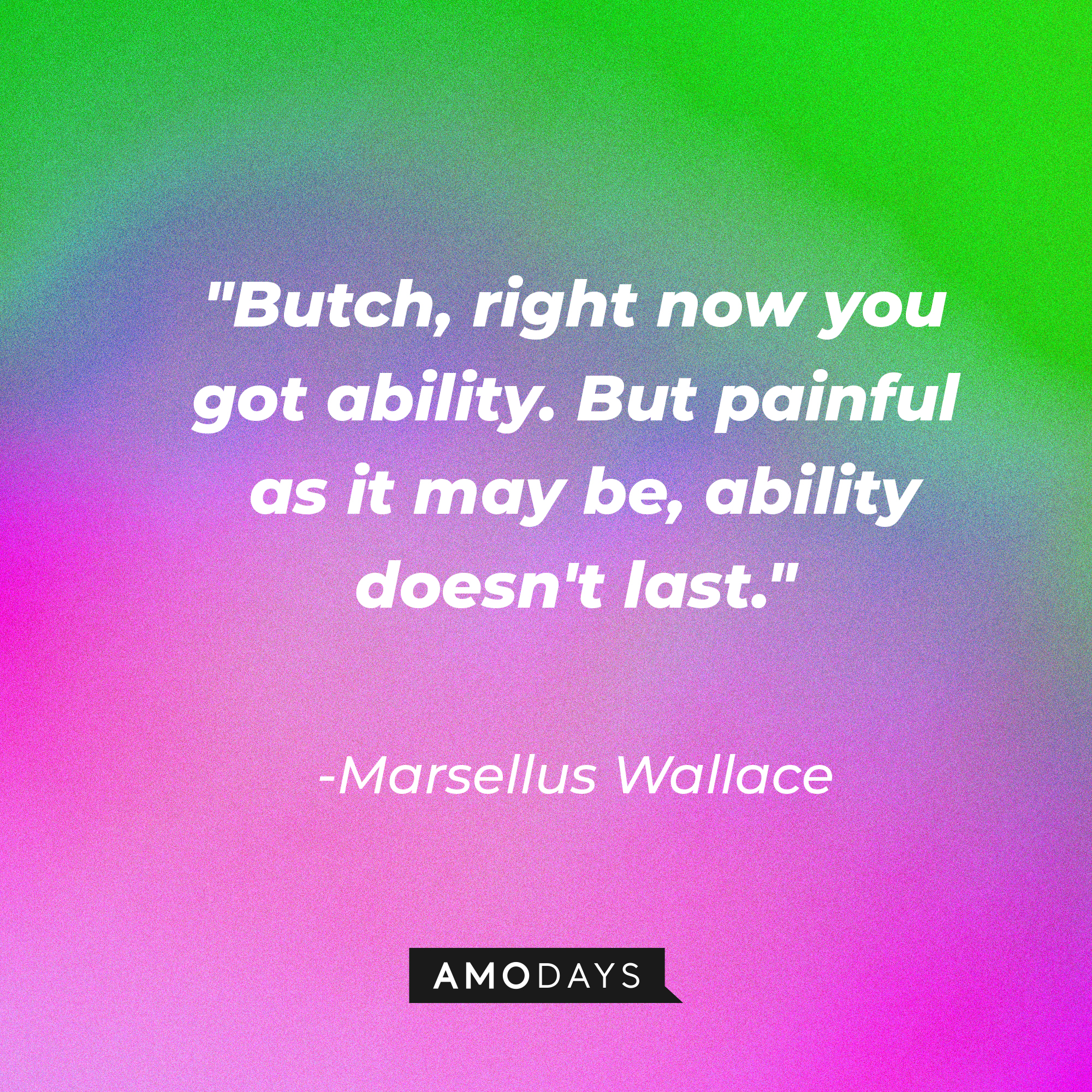Marsellus Wallace's quote: "Butch, right now you got ability. But painful as it may be, ability doesn't last." | Source: AmoDays