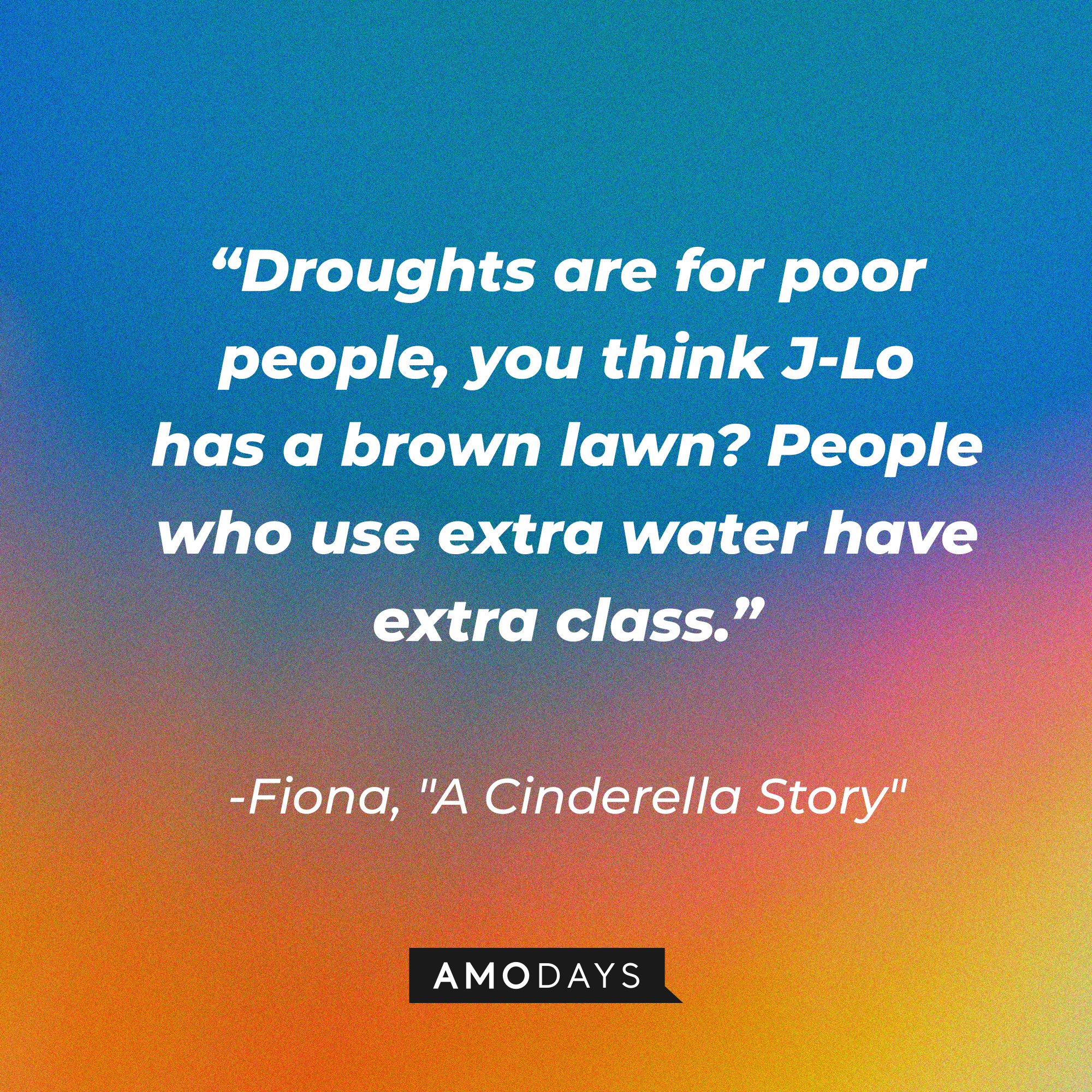 Fiona's dialogue with Austin Ames from "A Cinderella Story:" “Droughts are for poor people, you think J-Lo has a brown lawn? People who use extra water have extra class.” | Source: Youtube.com/warnerbrosentertainment
