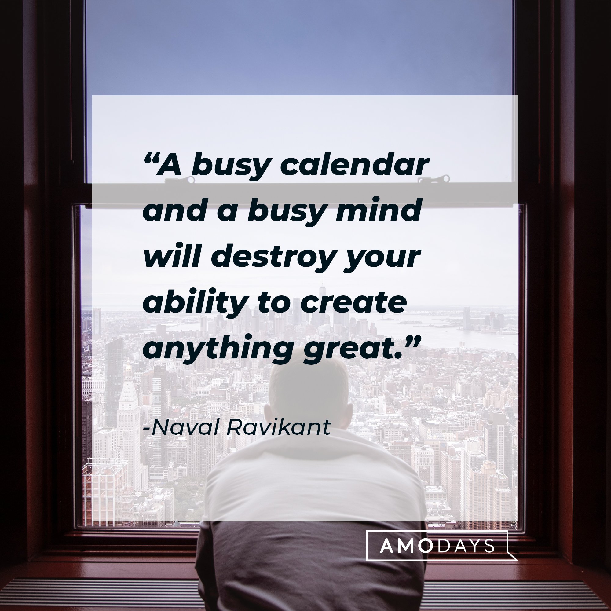 Naval Ravikant's quote: A busy calendar and a busy mind will destroy your ability to create anything great. | Image: AmoDays