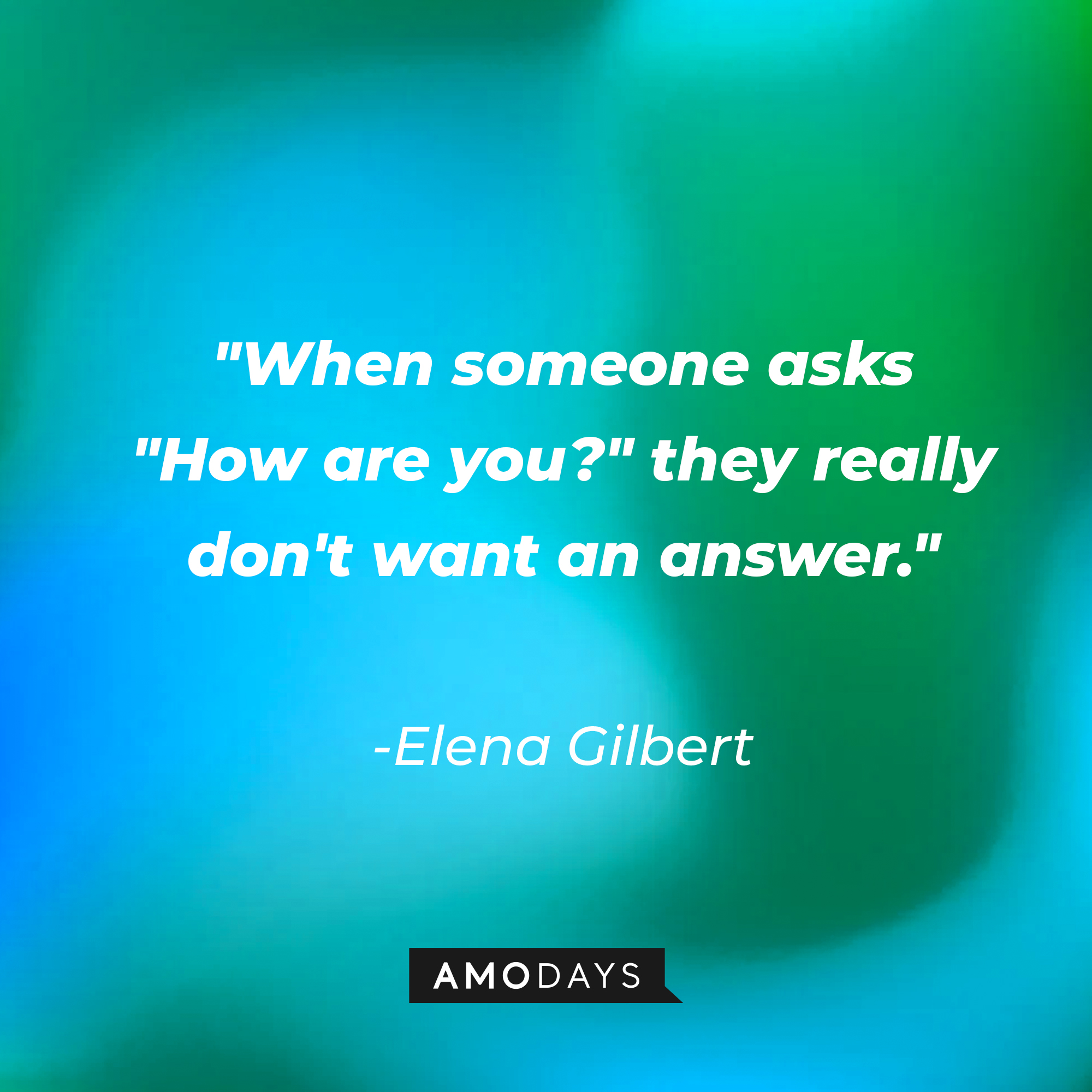 Elena Gilbert's quote: "When someone asks "How are you?" they really don't want an answer." | Image: AmoDays
