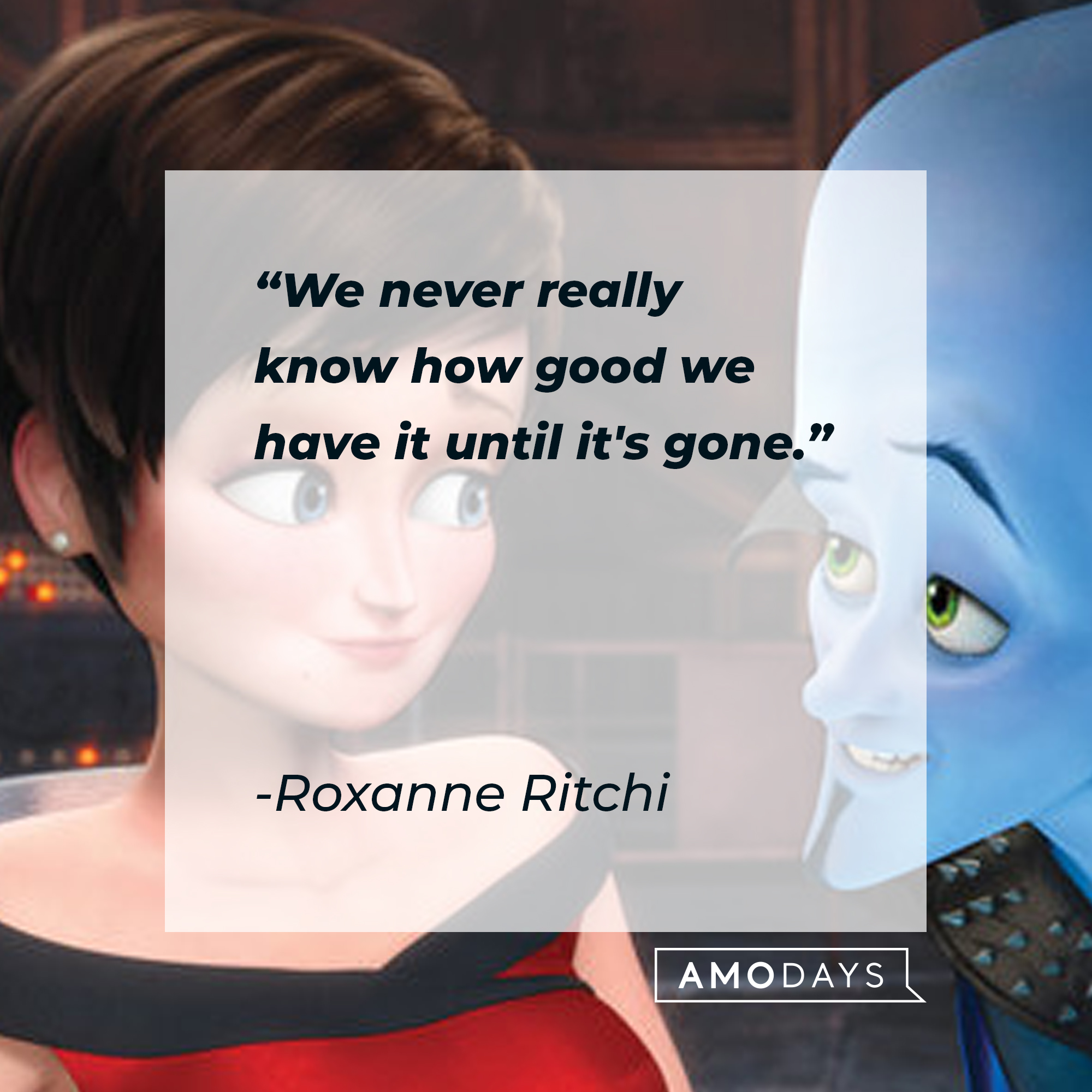 Roxanne Ritchi's quote: "We never really know how good we have it until it's gone." | Source: Facebook.com/MegamindUK