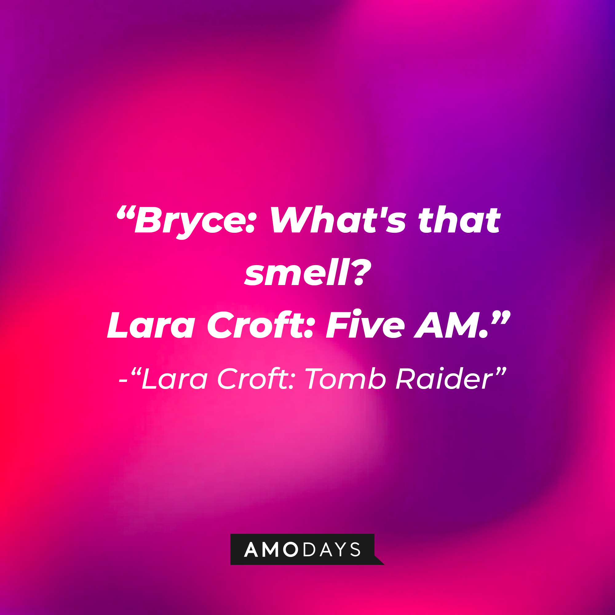 Lara Croft's "Lara Croft: Tomb Raider" quote: "Bryce: What's that smell? / Lara Croft: Five AM." | Source: AmoDays