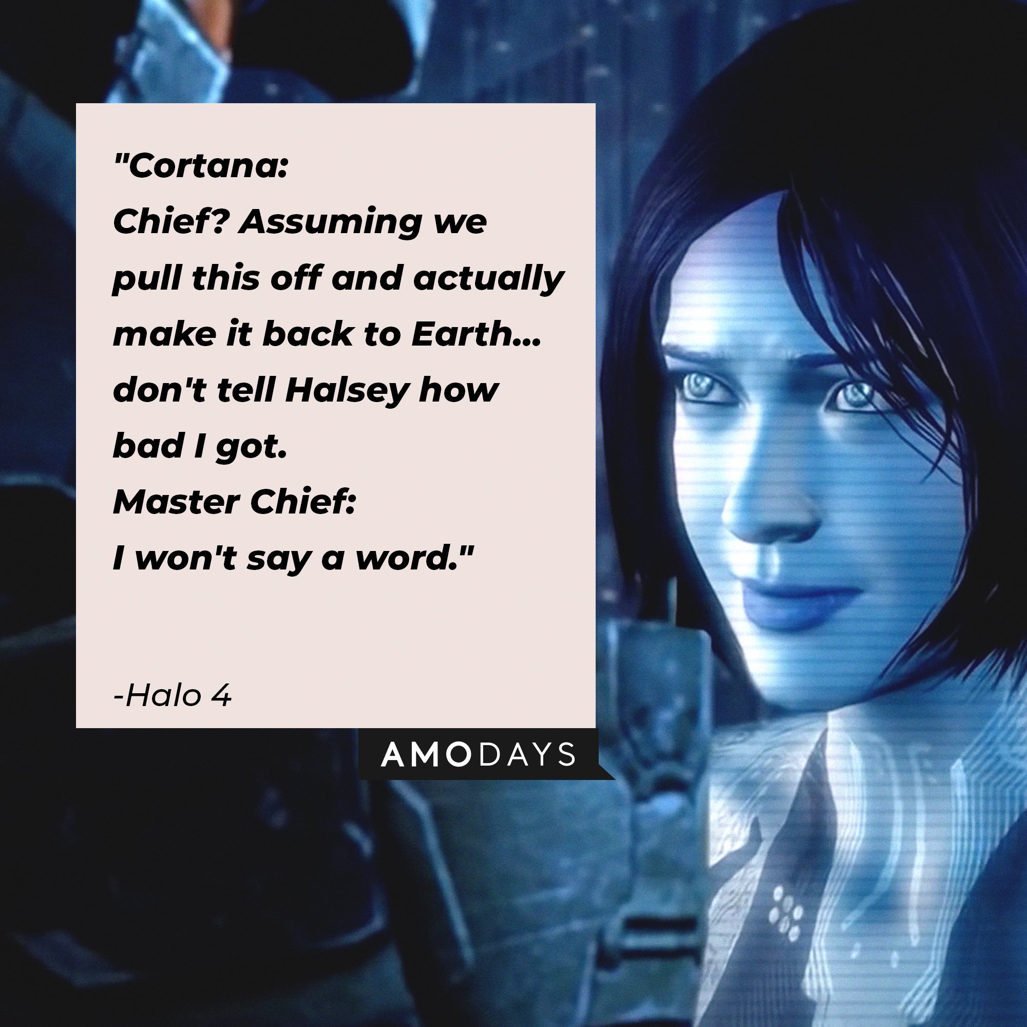 "Halo 4" quote: "Cortana: Chief? Assuming we pull this off, and actually make it back to Earth... don't tell Halsey how bad I got. / Master Chief: I won't say a word." | Image: AmoDays