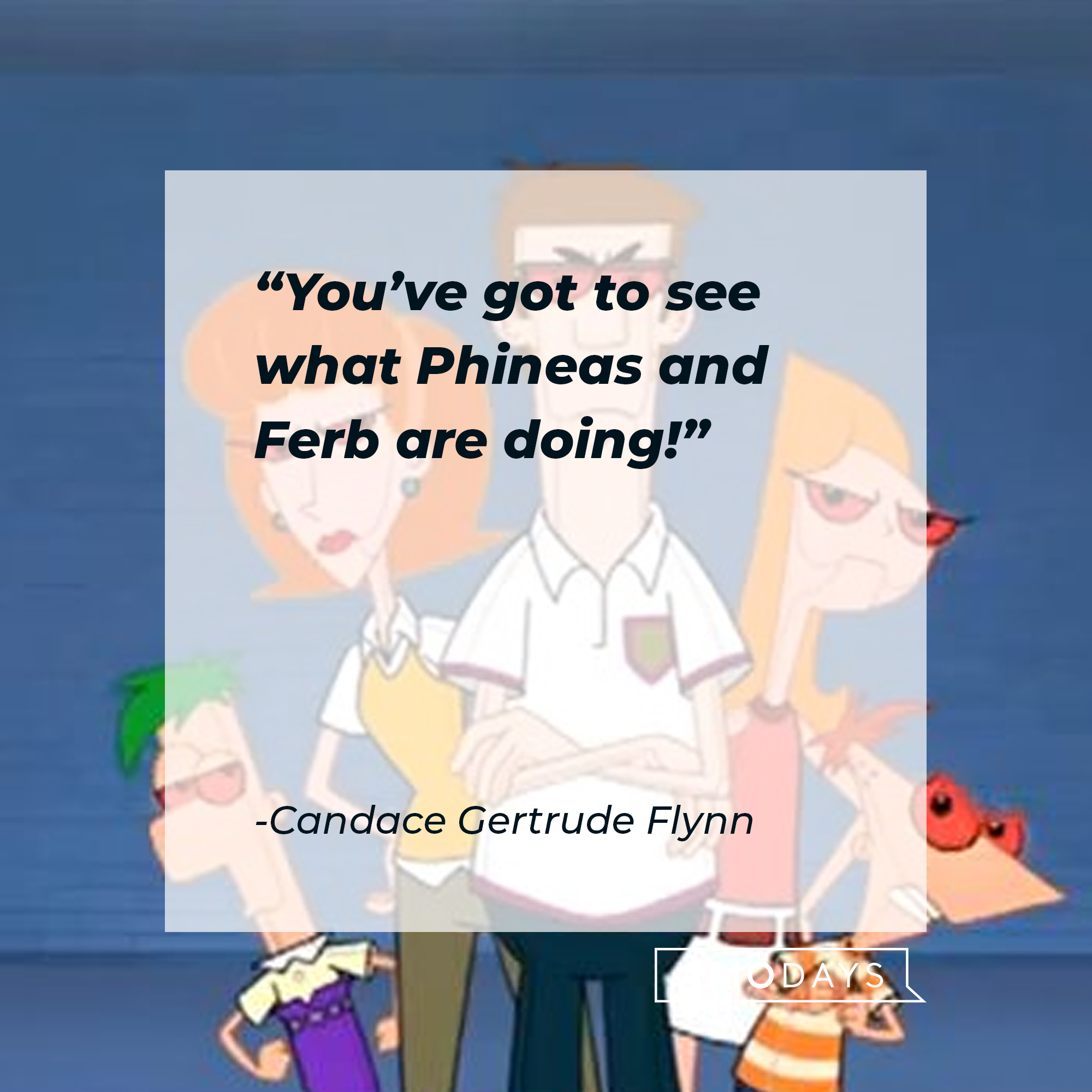 Candace Gertrude's quote: "You've got to see what Phineas and Ferb are doing!"| Source: facebook.com/Phineas-and-Ferb