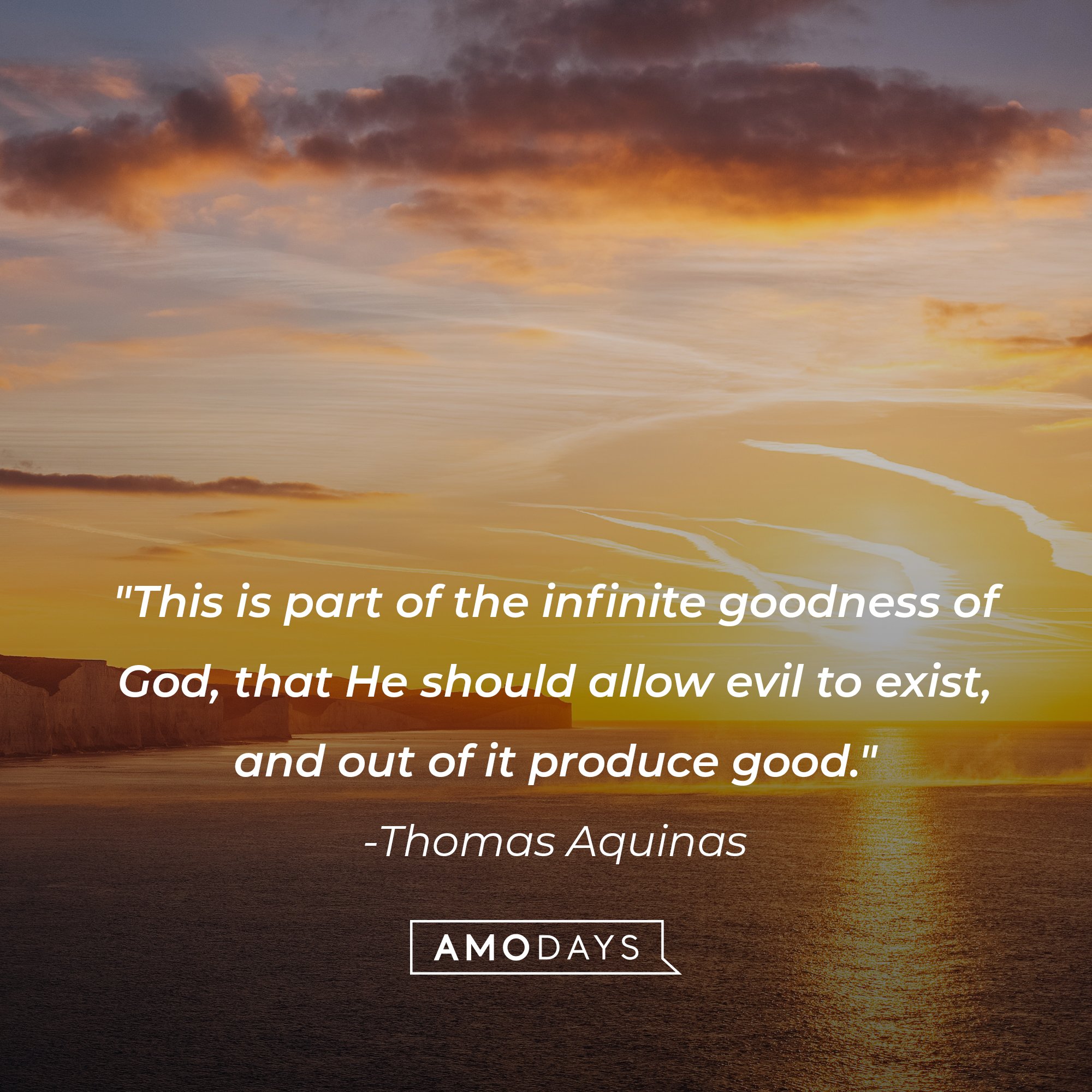 Thomas Aquinas’ quote: "This is part of the infinite goodness of God, that He should allow evil to exist, and out of it produce good." | Image: AmoDays   