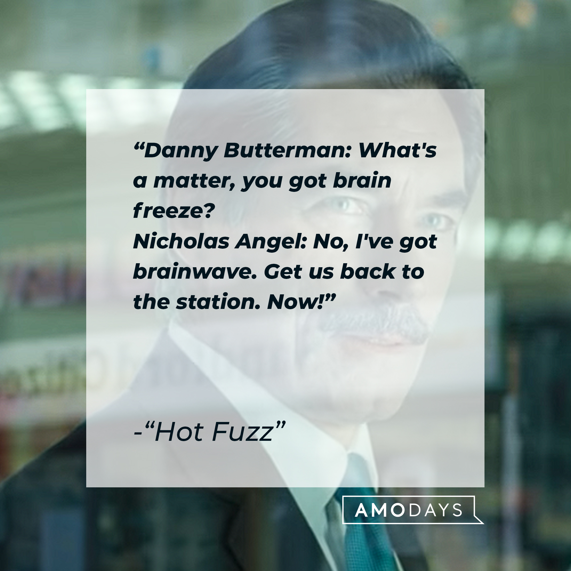 Nicholas Angel and Danny Butterman's quotes in "Hot Fuzz:" “Danny Butterman: What's a matter, you got brain freeze? Nicholas Angel: No, I've got brainwave. Get us back to the station. Now!” | Source: Youtube.com/UniversalPictures