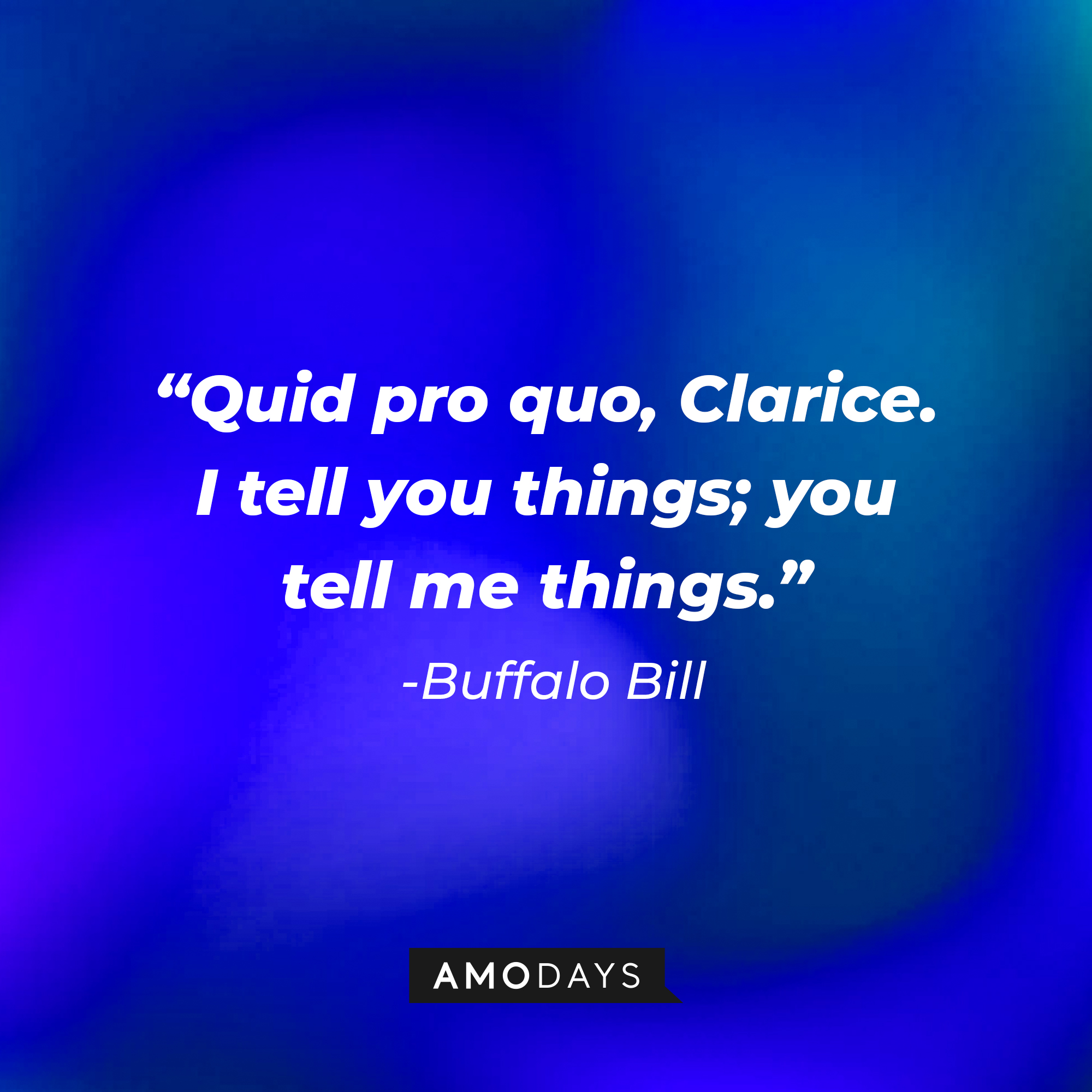 Buffalo Bill's quote from "The Silence of the Lambs:" "Quid pro quo, Clarice. I tell you things; you tell me things." | Source: AmoDays