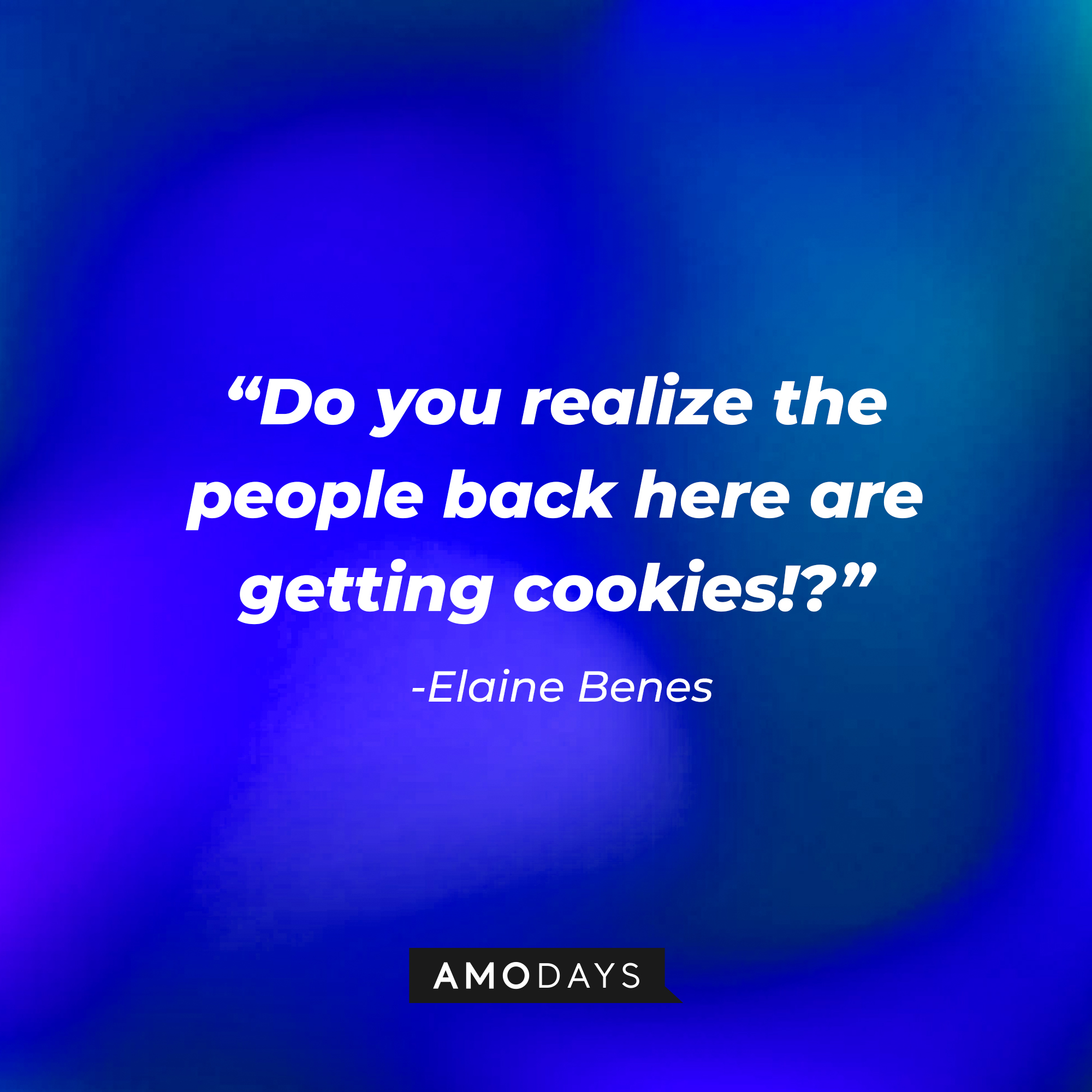 Elaine Benes quote: “Do you realize the people back here are getting cookies!?” | Source: Amodays