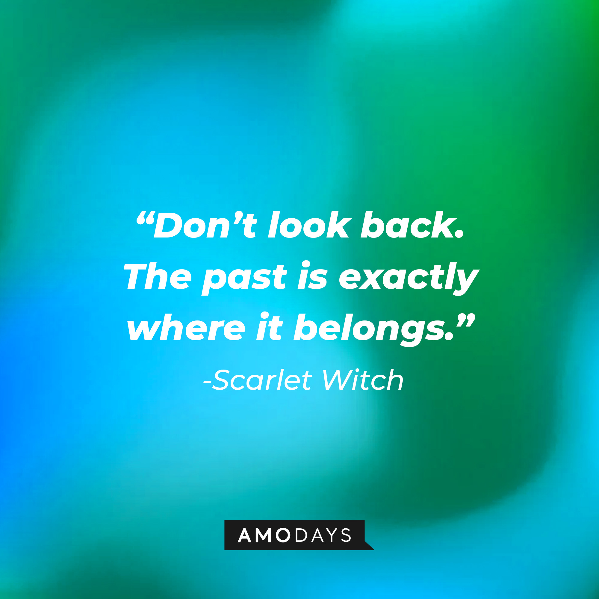 Scarlet Witch’s quote: “Don’t look back. The past is exactly where it belongs.” | Source: AmoDays