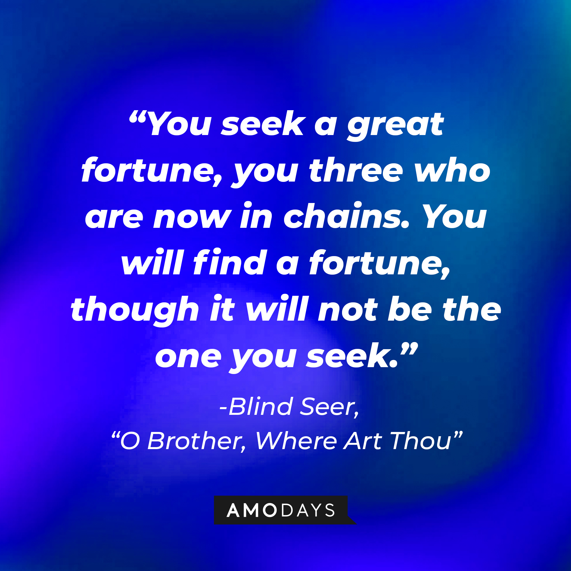 Blind Seer's quote in "O Brother, Where Art Thou:" "You seek a great fortune, you three who are now in chains. You will find a fortune, though it will not be the one you seek." | Source: AmoDays