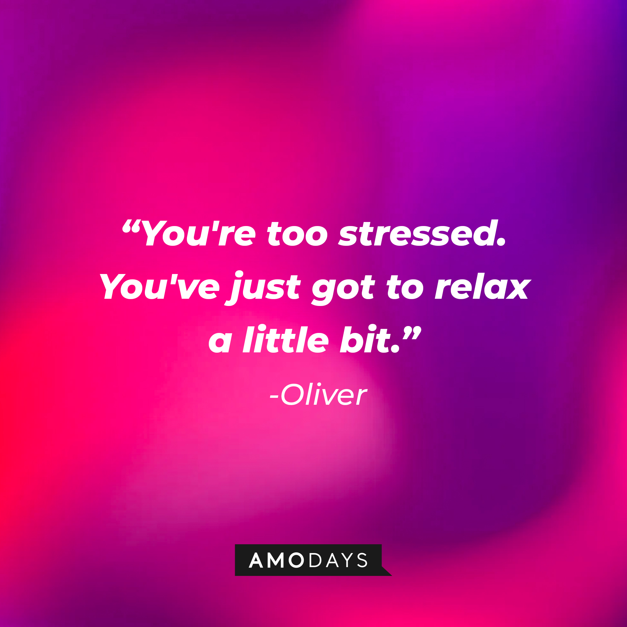 Oliver's quote: "You're too stressed. You've just got to relax a little bit." | Source: AmoDays
