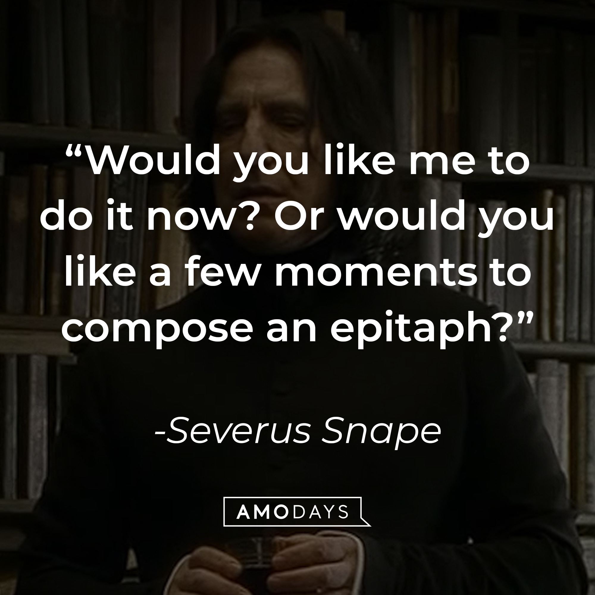Severus Snape's quote: "Would you like me to do it now? Or would you like a few moments to compose an epitaph?" | Source: YouTube/harrypotter