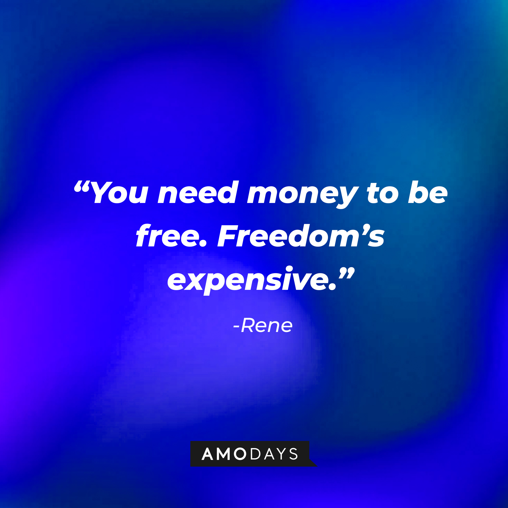 Renes quote: “You need money to be free. Freedom’s expensive.” | Source: AmoDays