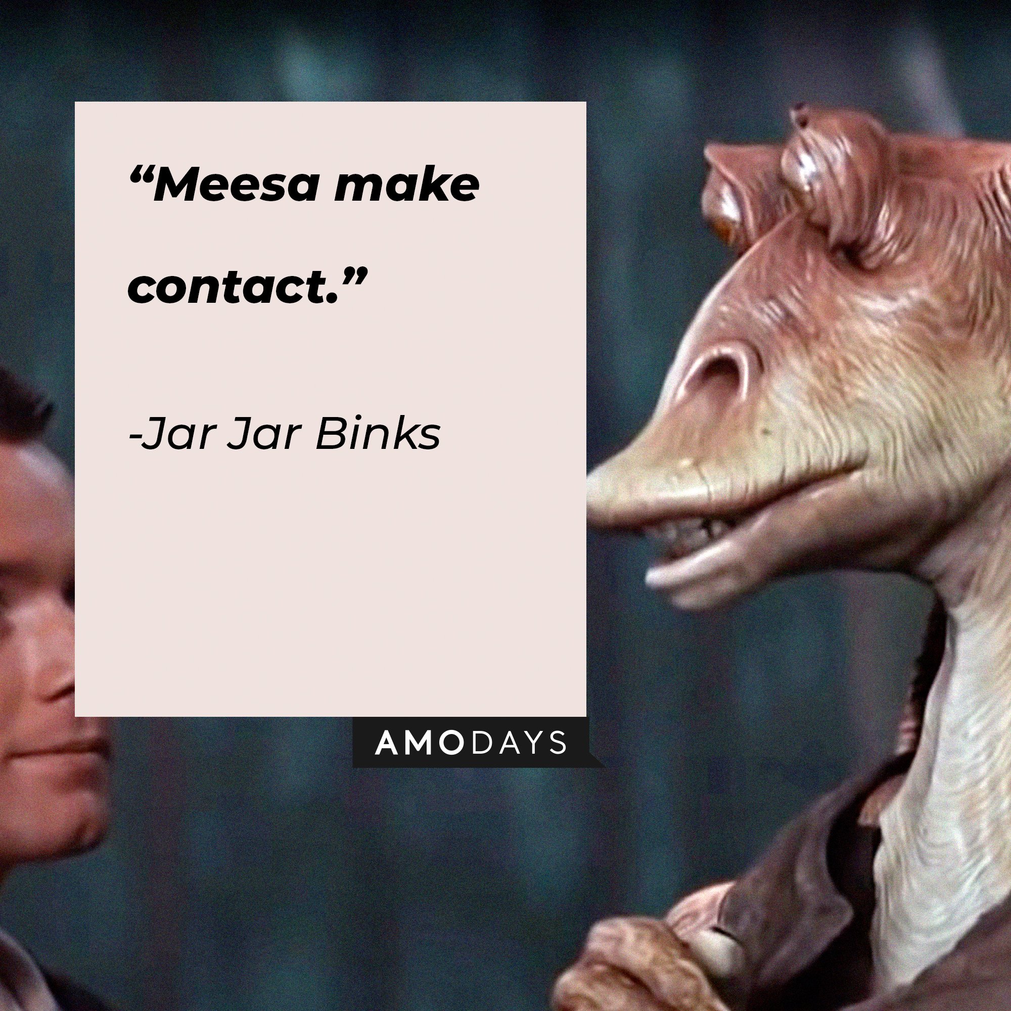  Jar Jar Binks’ quote: “Meesa make contact.”  | Image: AmoDays