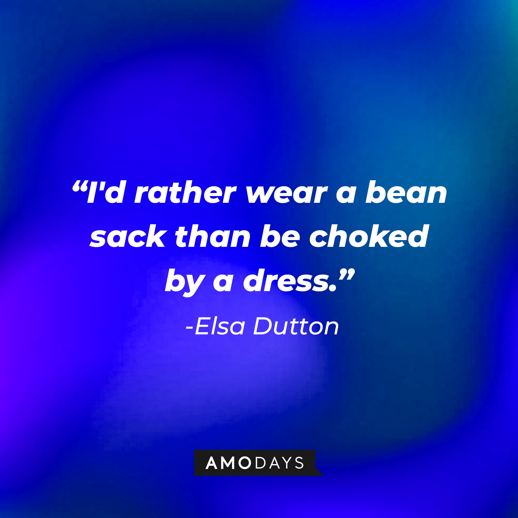 Elsa Dutton's quote: "I'd rather wear a bean sack than be choked by a dress." | Source: AmoDays