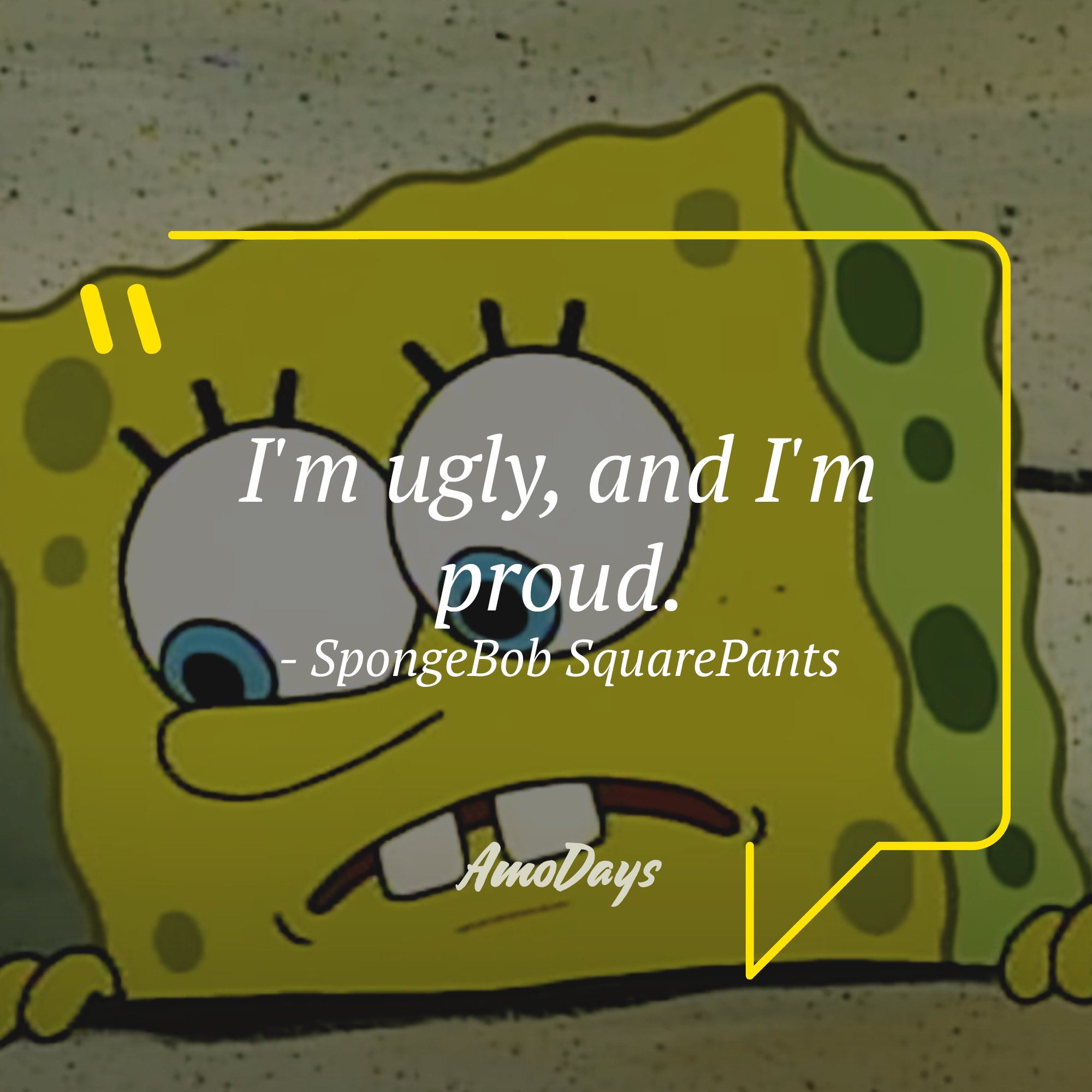 SpongeBob SquarePants's quote: "I'm ugly, and I'm proud." | Source: AmoDays