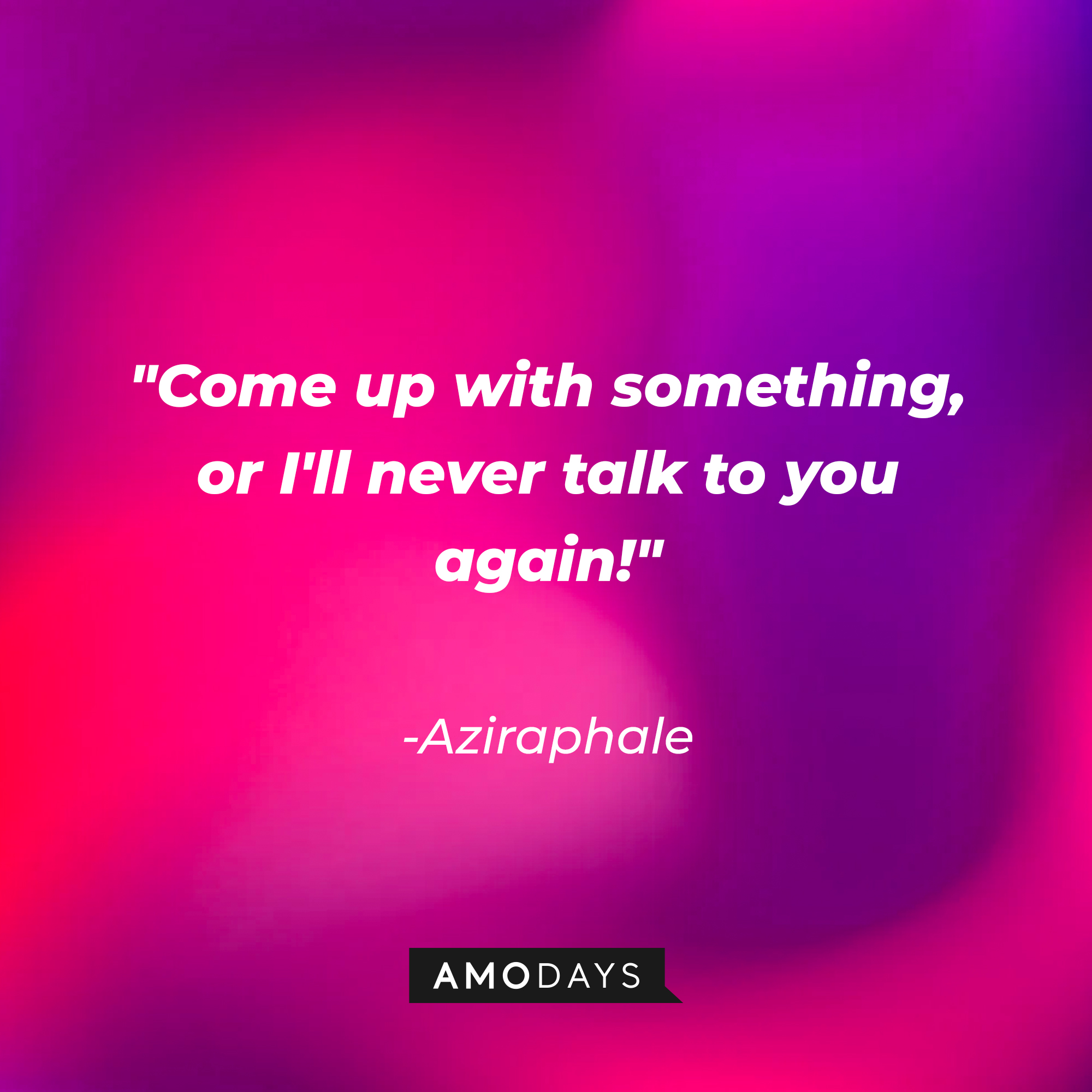 Aziraphale's quote: "Come up with something, or I'll never talk to you again!" | Source: AmoDays