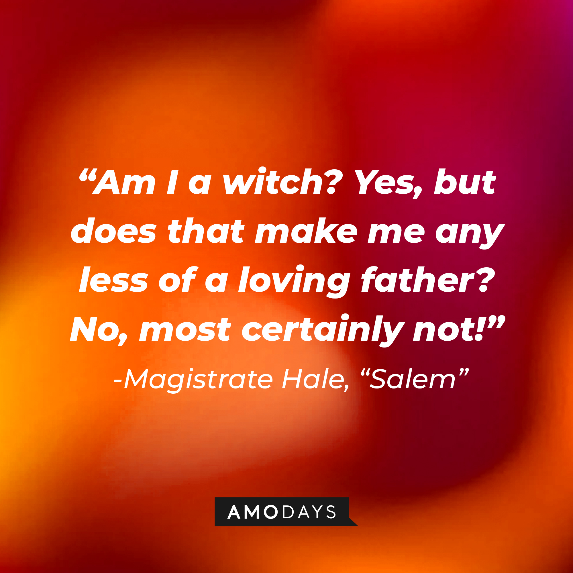 Magistrate Hale's quote: "Am I a witch? Yes, but does that make me any less of a loving father? No, most certainly not!" | Source: Amodays