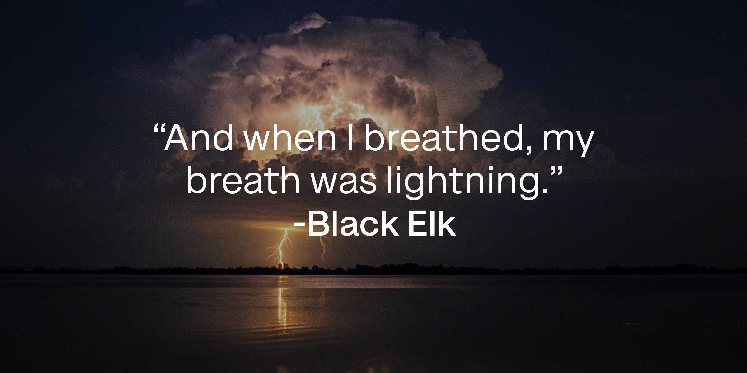 Unsplash | Clouds and lightning striking across a body of water with a quote by  Black Elk that reads, "And when I breathed, my breath was lightning." 