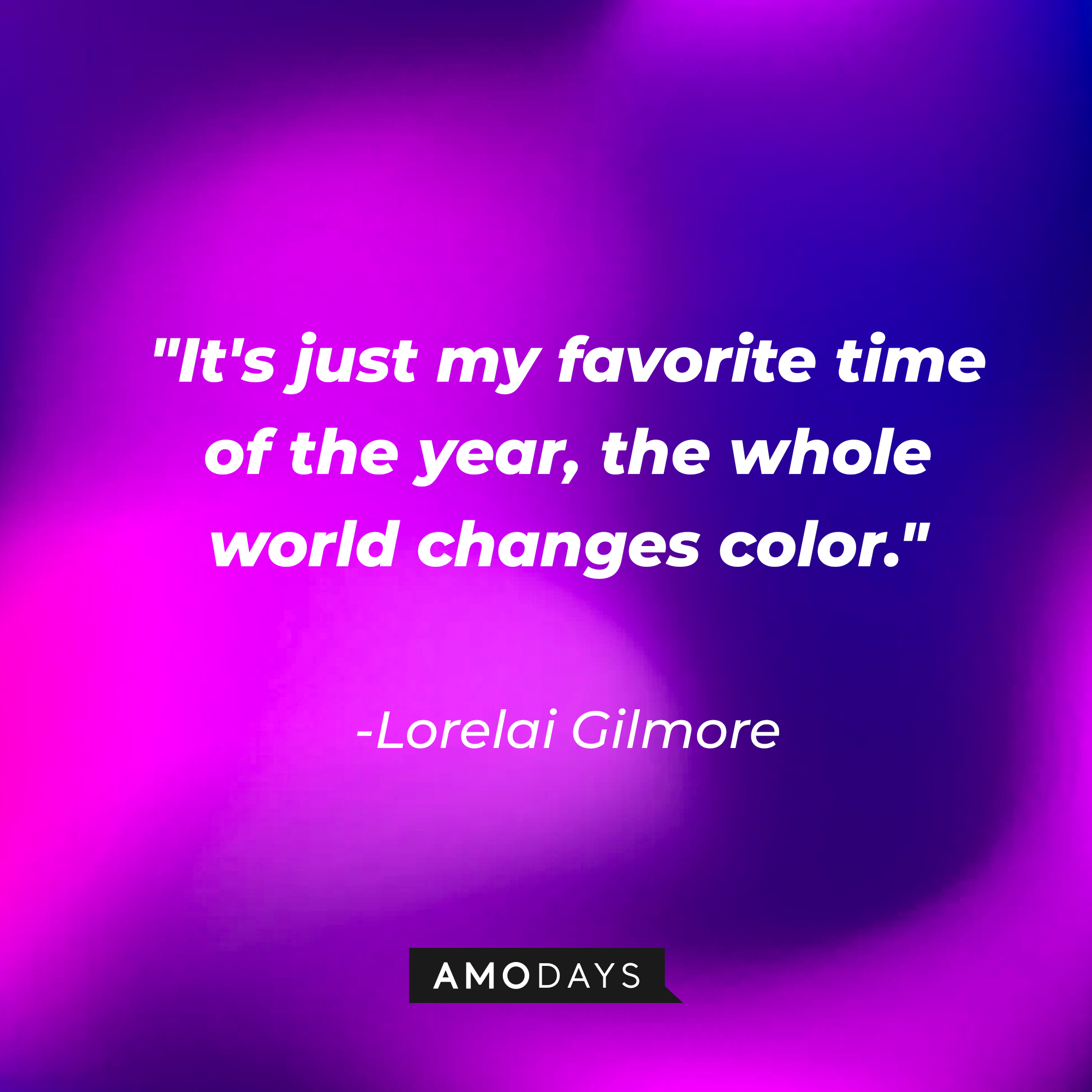 Lorelai Gilmore's quote: "It's just my favorite time of the year, the whole world changes color." | Source: AmoDays