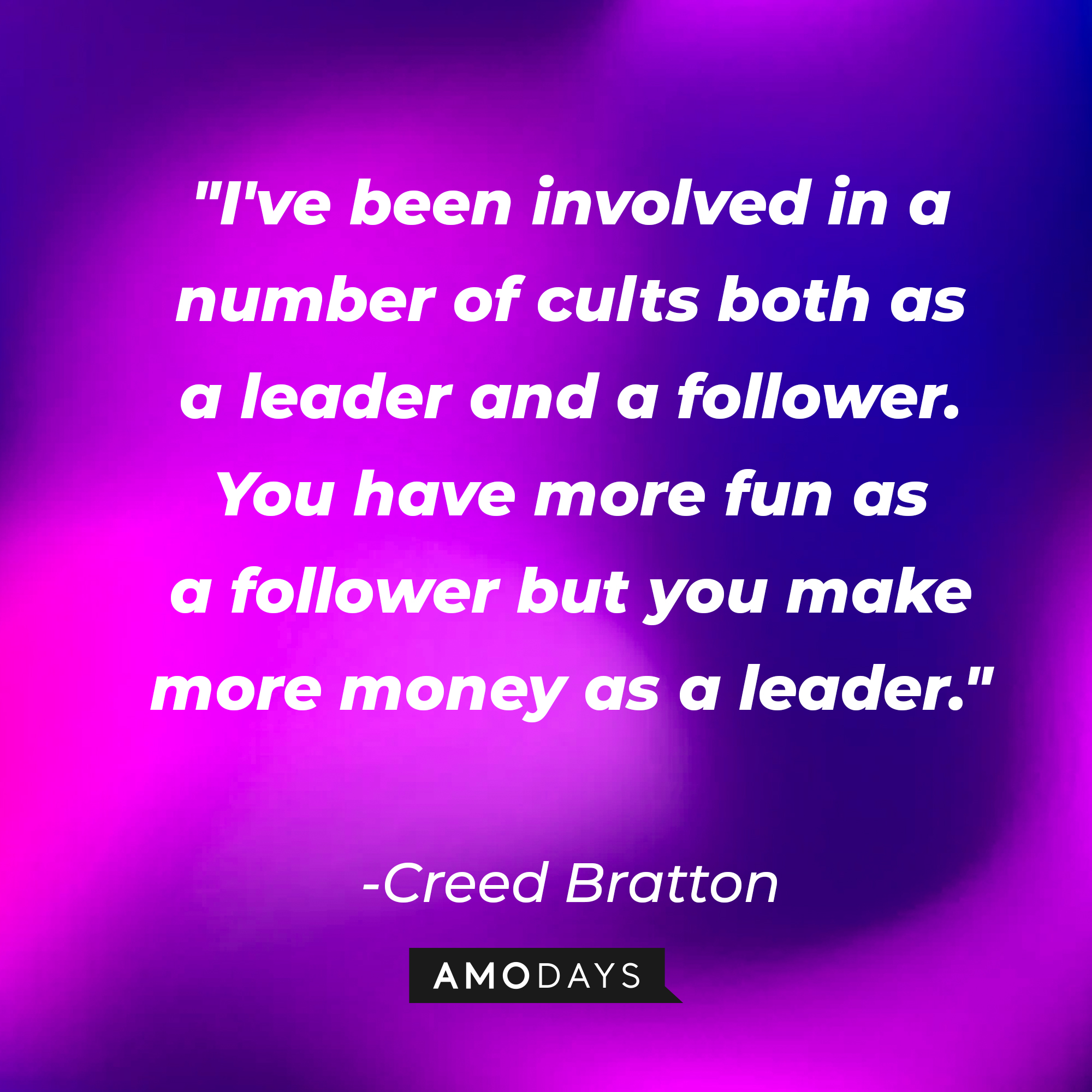 Creed Bratton's quote: "I've been involved in a number of cults both as a leader and a follower. You have more fun as a follower but you make more money as a leader." | Source: AmoDays