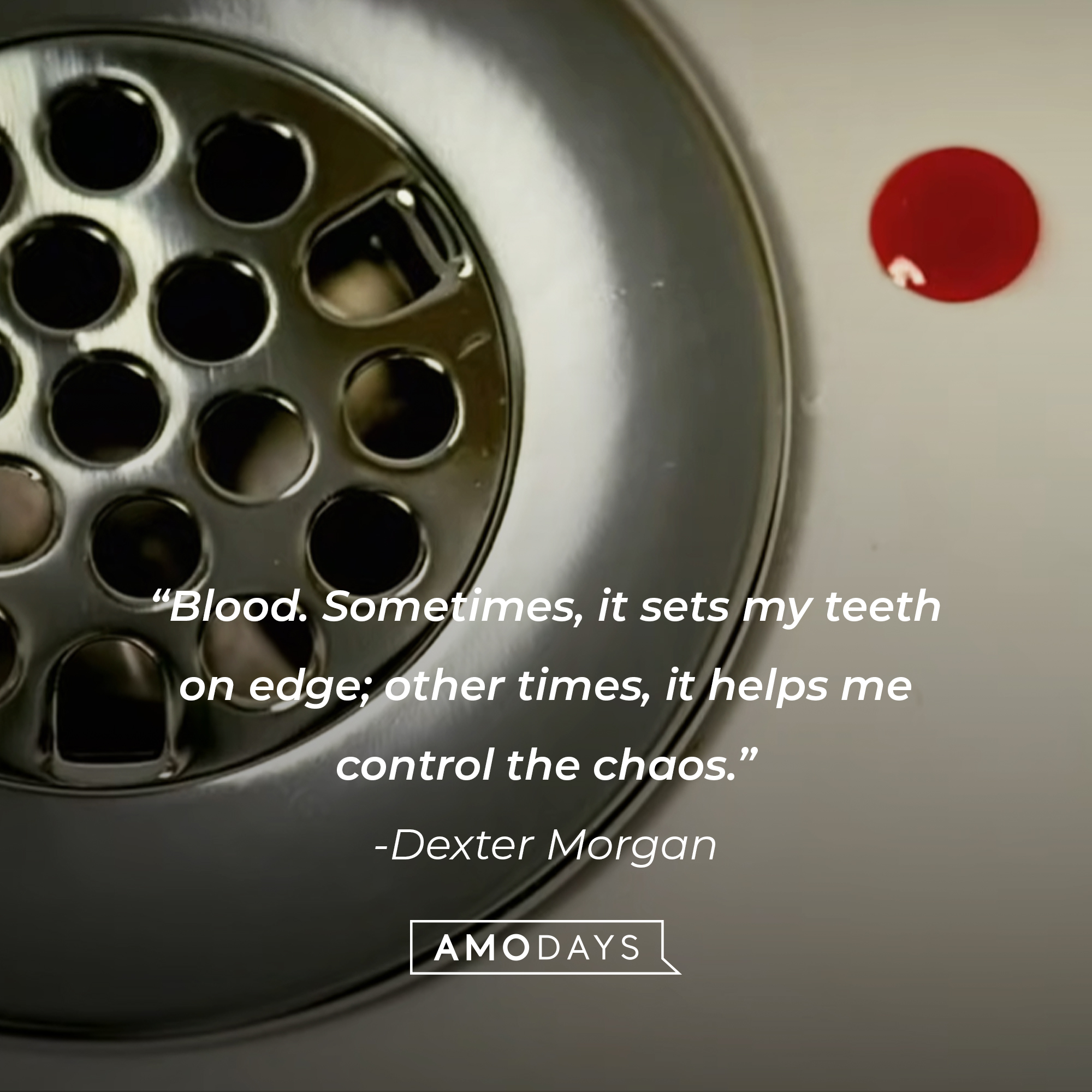An image of a speck of blood with Dexter Morgan’s quote:  “Blood. Sometimes, it sets my teeth on edge; other times, it helps me control the chaos.”  | Source: Showtime