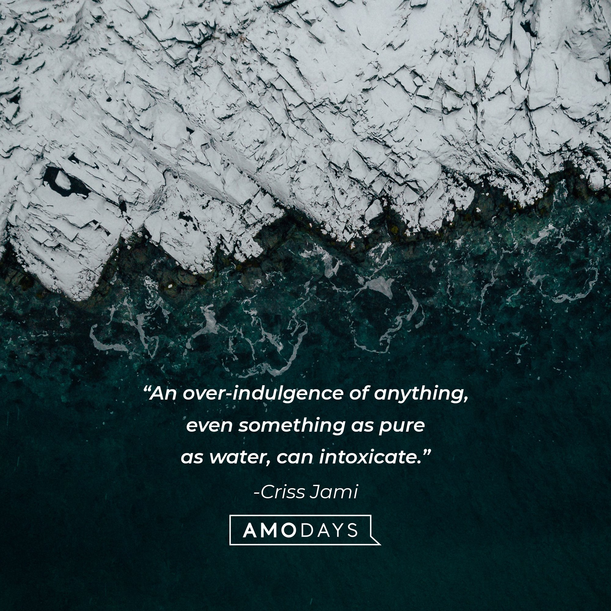 Criss Jami’ quote: “An over-indulgence of anything, even something as pure as water, can intoxicate.” | Image: AmoDays