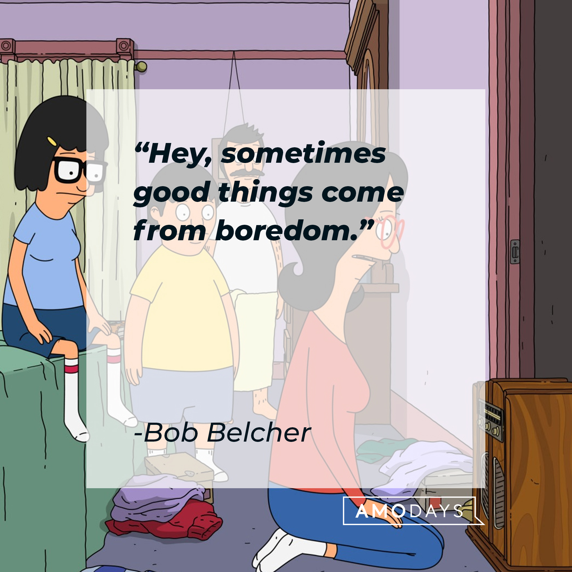 Bob Belcher's quote: “Hey, sometimes good things come from boredom.” | Source: facebook.com/BobsBurgers