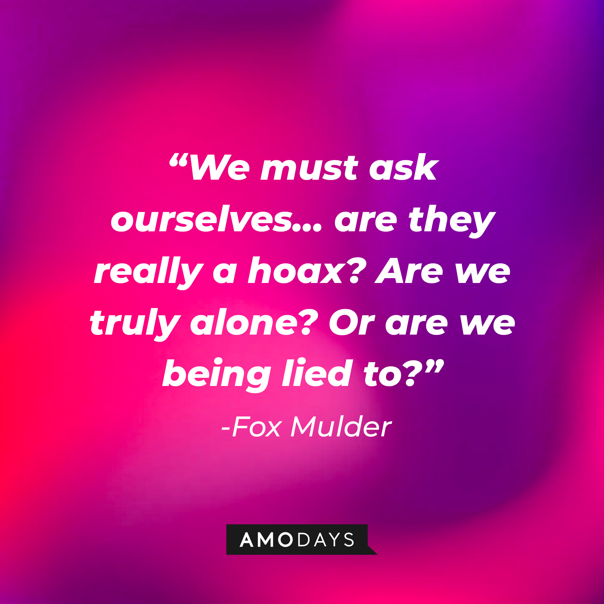 Fox Mulder's quote: "We must ask ourselves… are they really a hoax? Are we truly alone? Or are we being lied to?" | Source: AmoDays