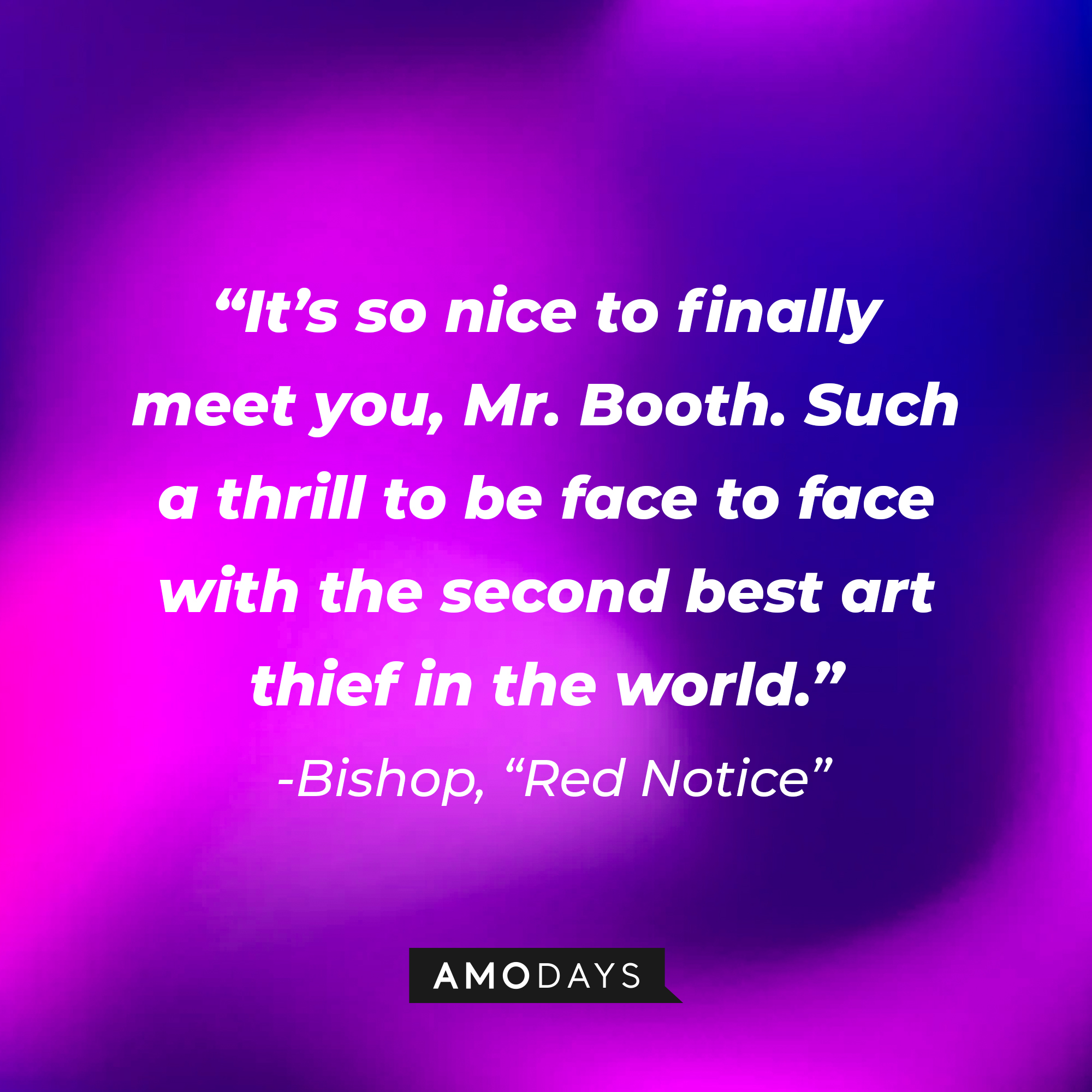 Bishop's quote from "Red Notice:" It’s so nice to finally meet you, Mr. Booth. Such a thrill to be face to face with the second best art thief in the world.” | Source: AmoDays