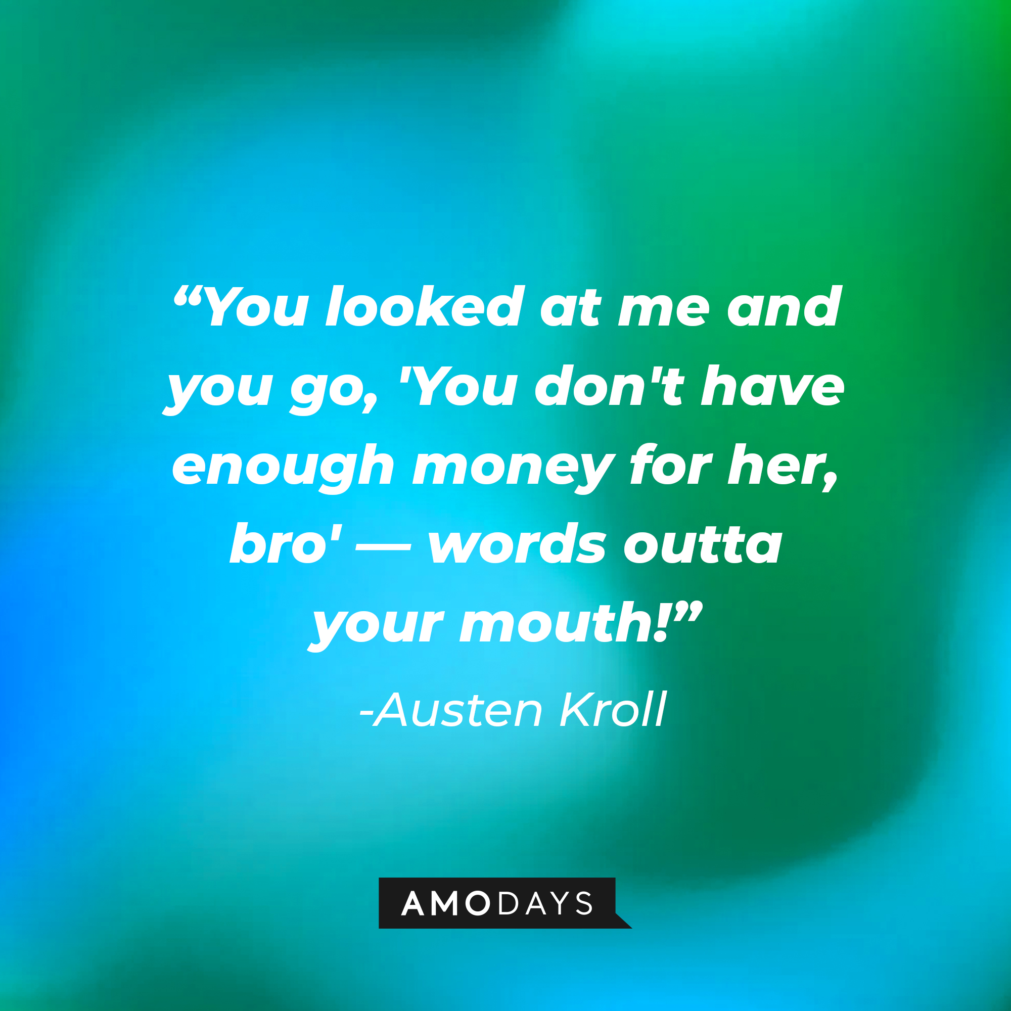 Austen Kroll's quote: "You looked at me and you go, 'You don't have enough money for her, bro' - words outta your mouth!" | Source: AmoDays