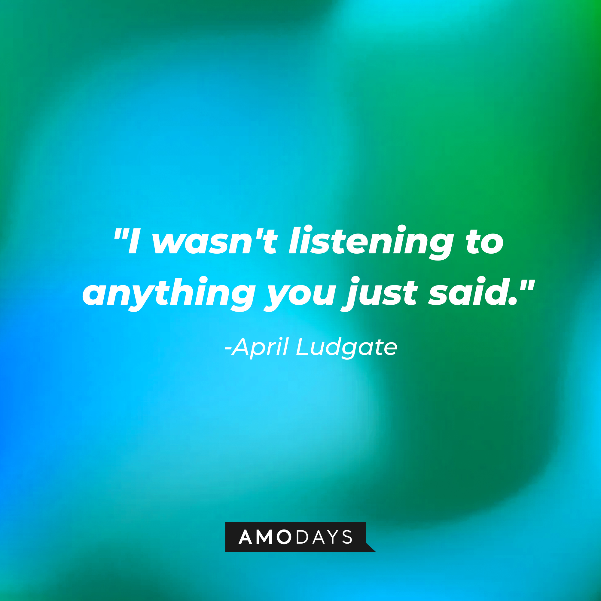 April Ludgate's quote, "I wasn't listening to anything you just said." | Source: AmoDays