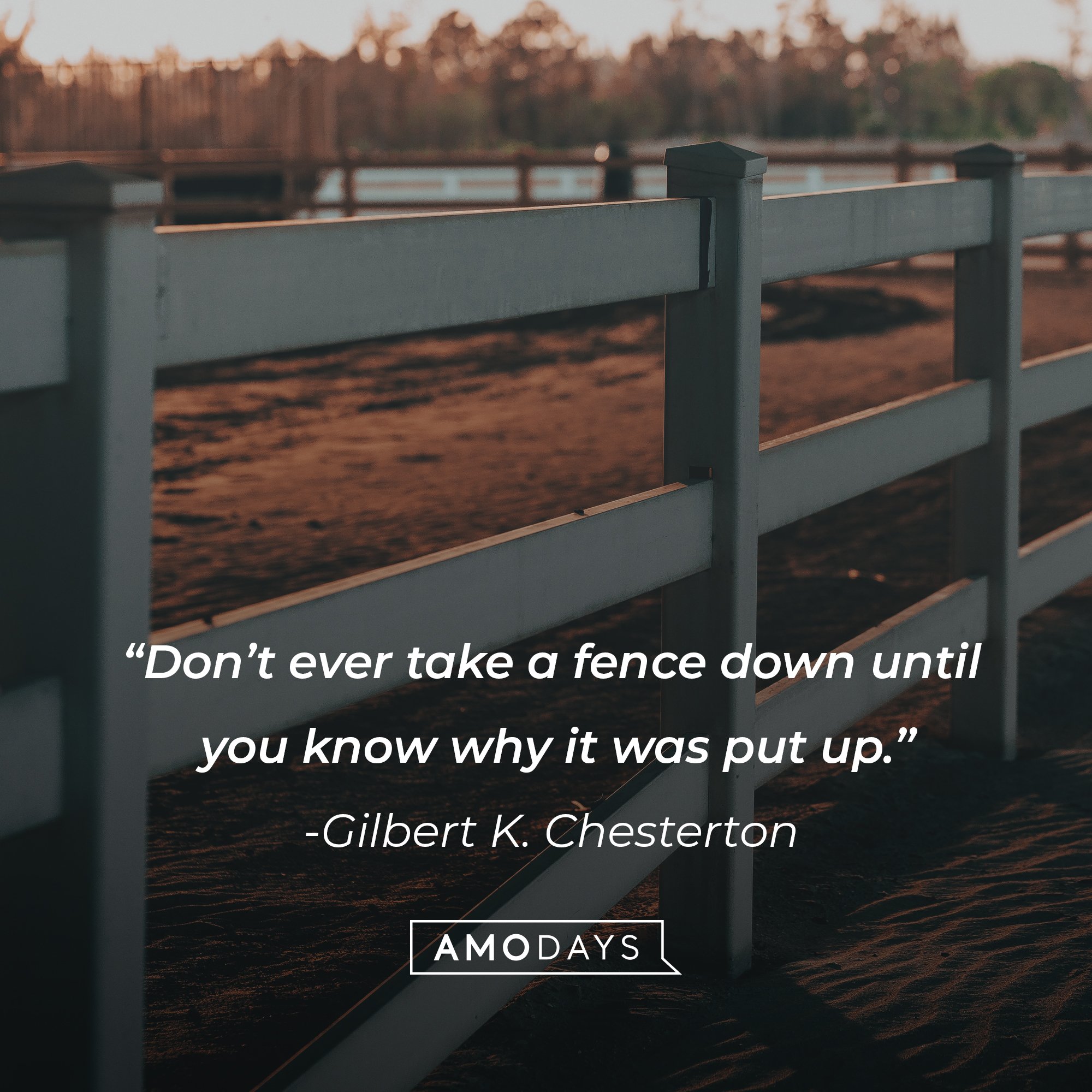 Gilbert K. Chesterton's quote: “Don’t ever take a fence down until you know why it was put up.” | Image: AmoDays