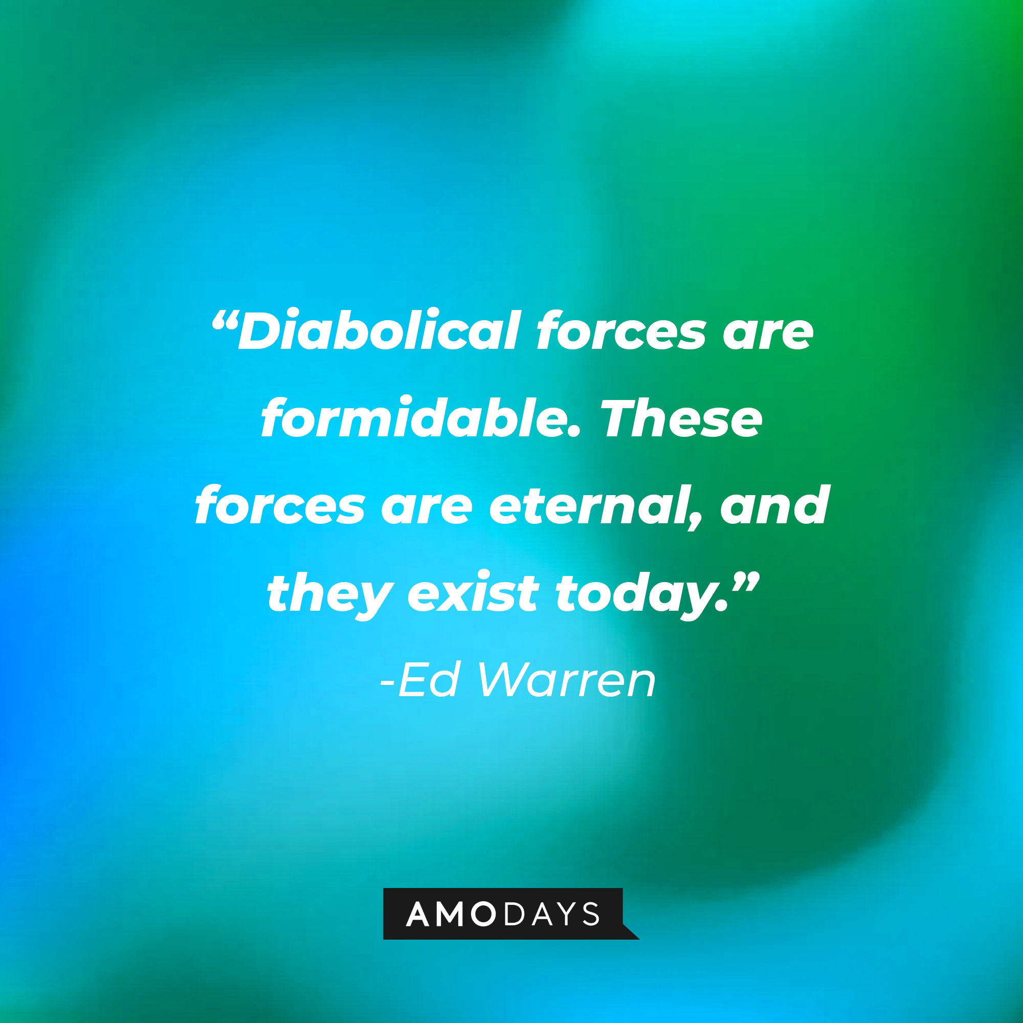 Ed Warren’s quote: “Diabolical forces are formidable. These forces are eternal, and they exist today.” | Source: AmoDays