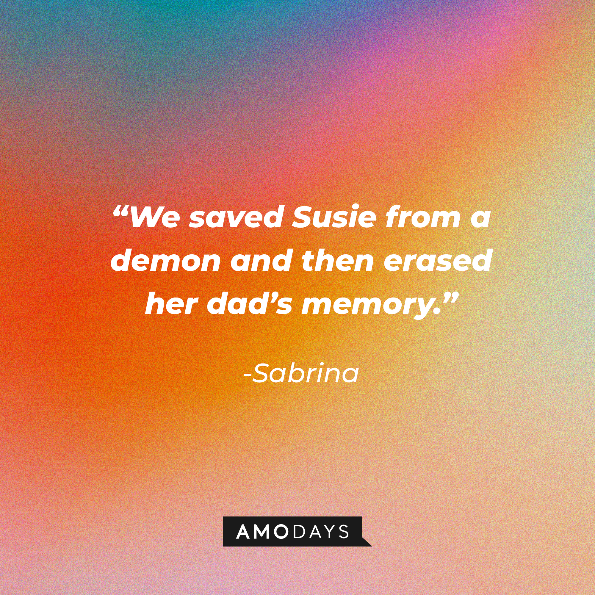 Sabrina's quote: “We saved Susie from a demon and then erased her dad’s memory.” | Source: Amodays