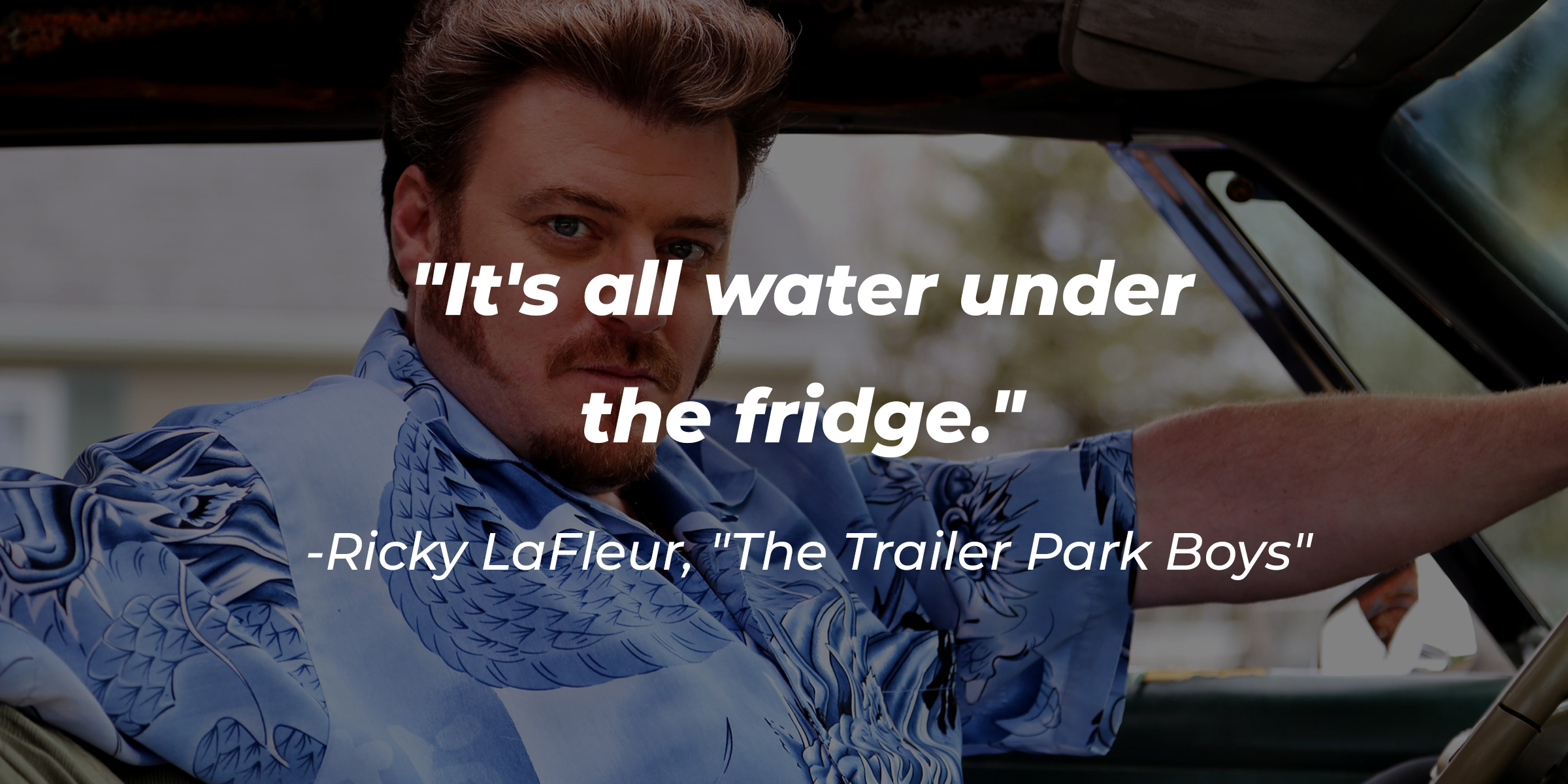 Ricky LaFleur with his quote: "It's all water under the fridge." | Source: Facebook.com/trailerparkboys