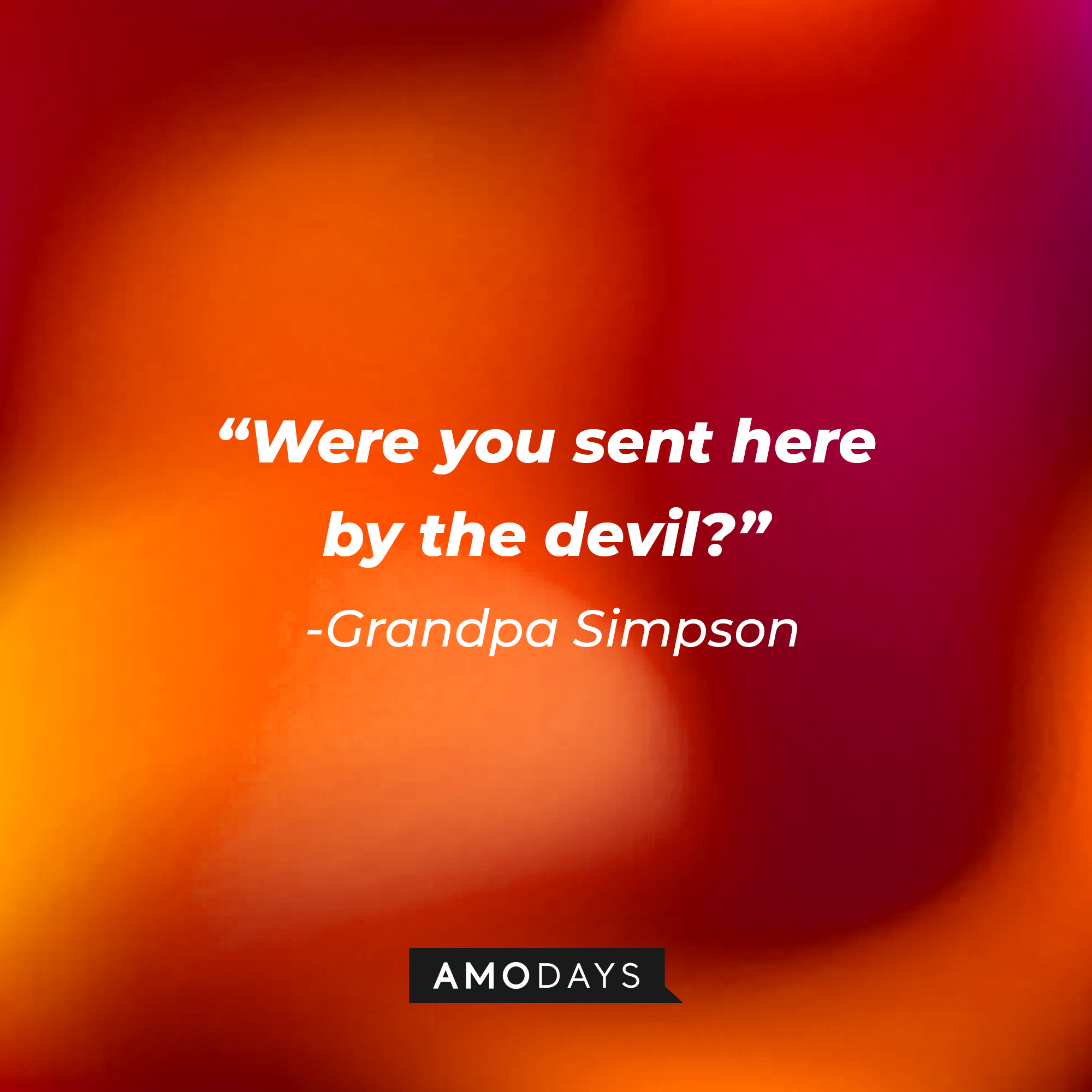 Grandpa Simpson's quote: “Were you sent here by the devil?” | Source: AmoDays