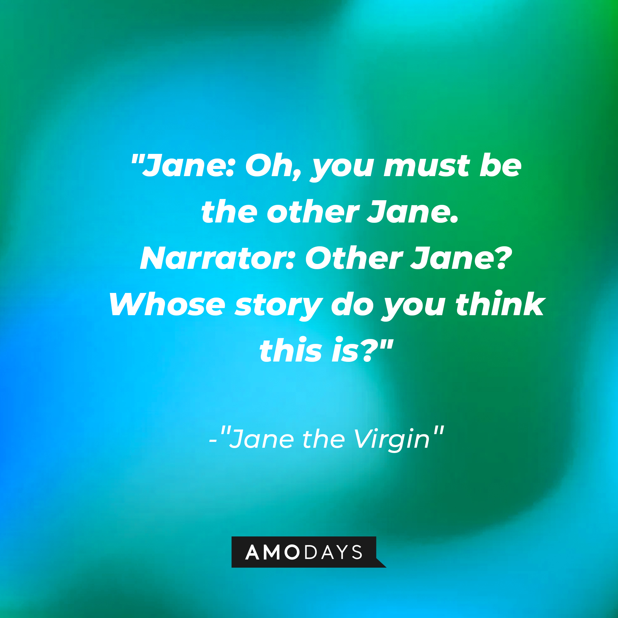 Jane Villanueva's dialogue in "Jane the Virgin:" "Jane: Oh, you must be the other Jane; Narrator: Other Jane? Whose story do you think this is?" | Source: Amodays