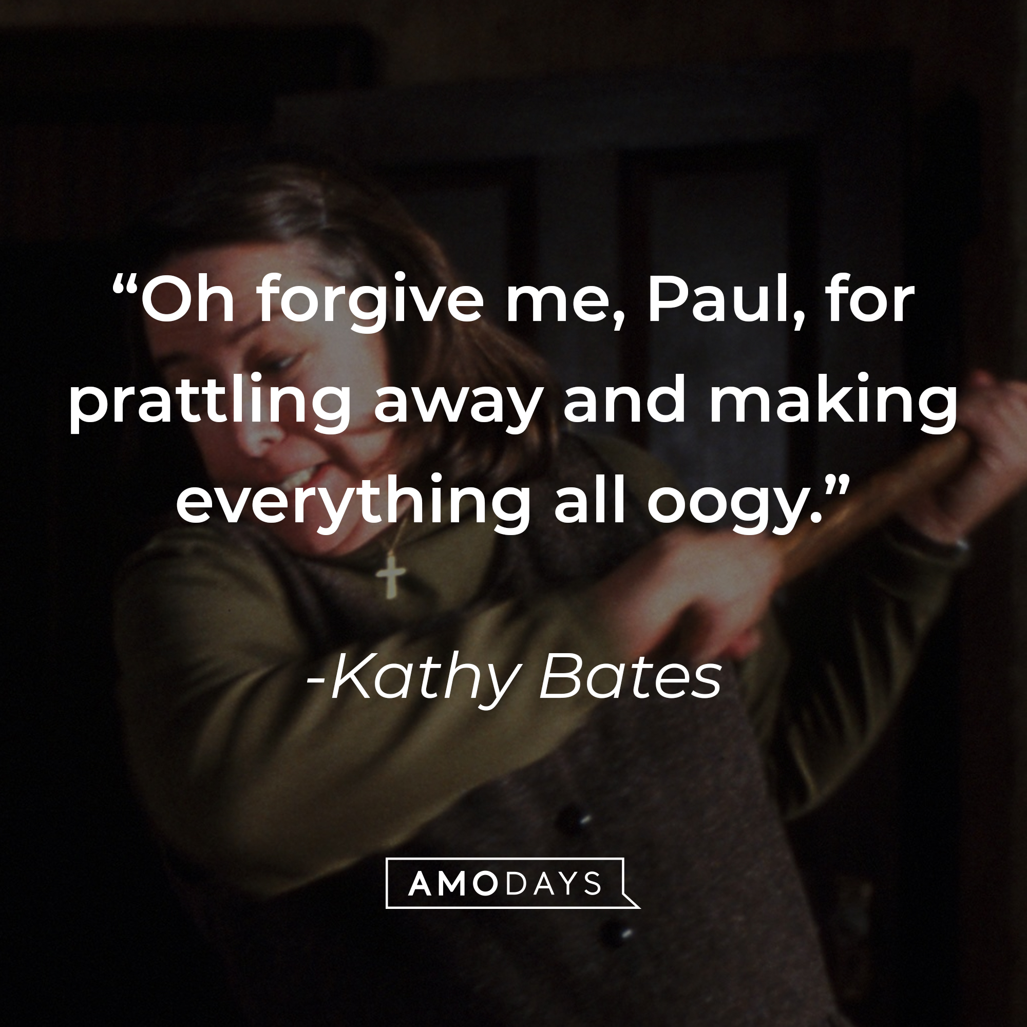 Annie Wilkes' quote: “Oh forgive me, Paul, for prattling away and making everything all oogy.” | Source: facebook.com/MiseryMovie