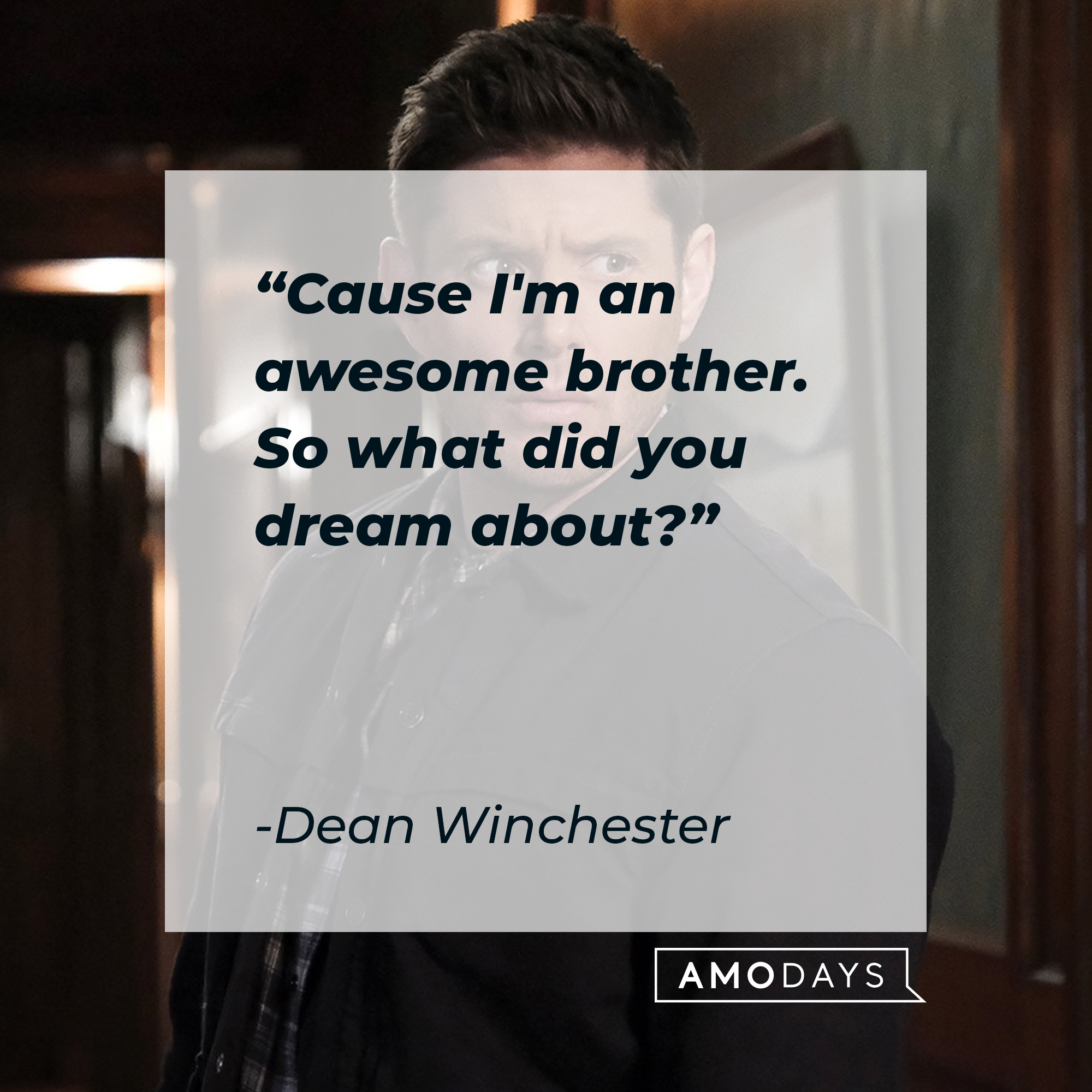 Dean Winchester's quote: "Cause I'm an awesome brother. So what did you dream about?" | Source: facebook.com/Supernatural