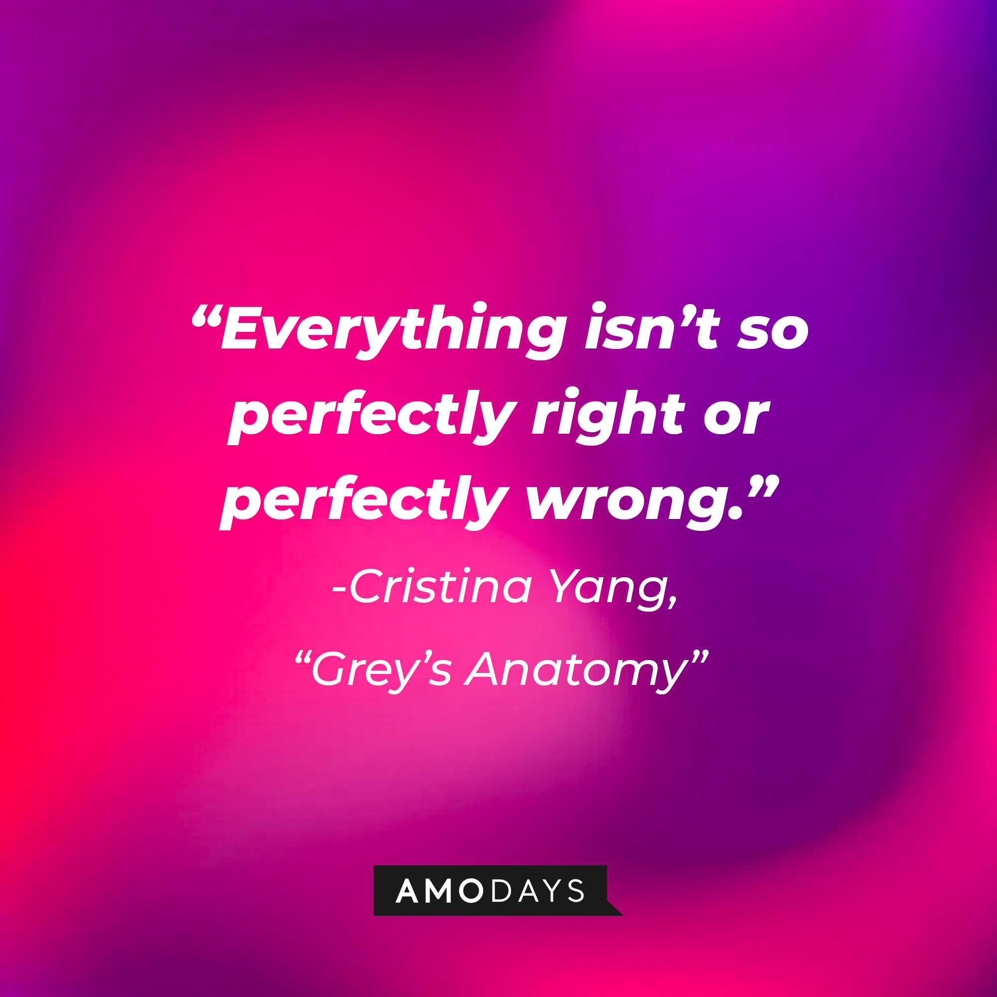 Cristina Yang's quote on "Grey's Anatomy:" “Everything isn’t so perfectly right or perfectly wrong.” | Source: AmoDays